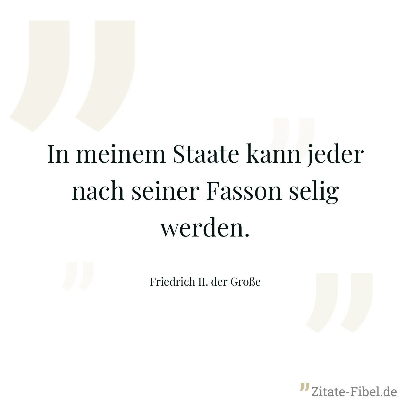 In meinem Staate kann jeder nach seiner Fasson selig werden. - Friedrich II. der Große