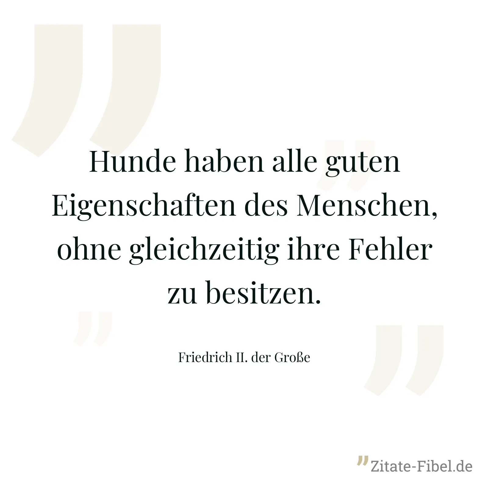 Hunde haben alle guten Eigenschaften des Menschen, ohne gleichzeitig ihre Fehler zu besitzen. - Friedrich II. der Große
