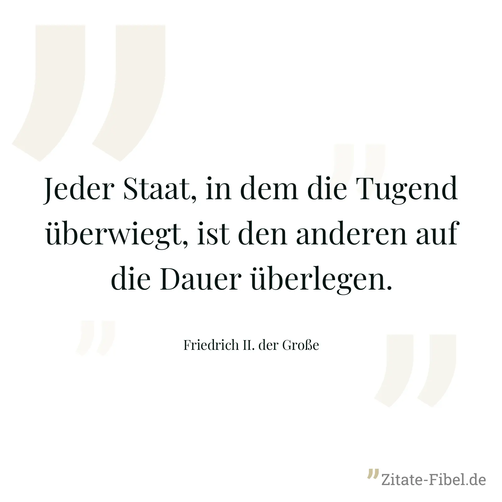 Jeder Staat, in dem die Tugend überwiegt, ist den anderen auf die Dauer überlegen. - Friedrich II. der Große