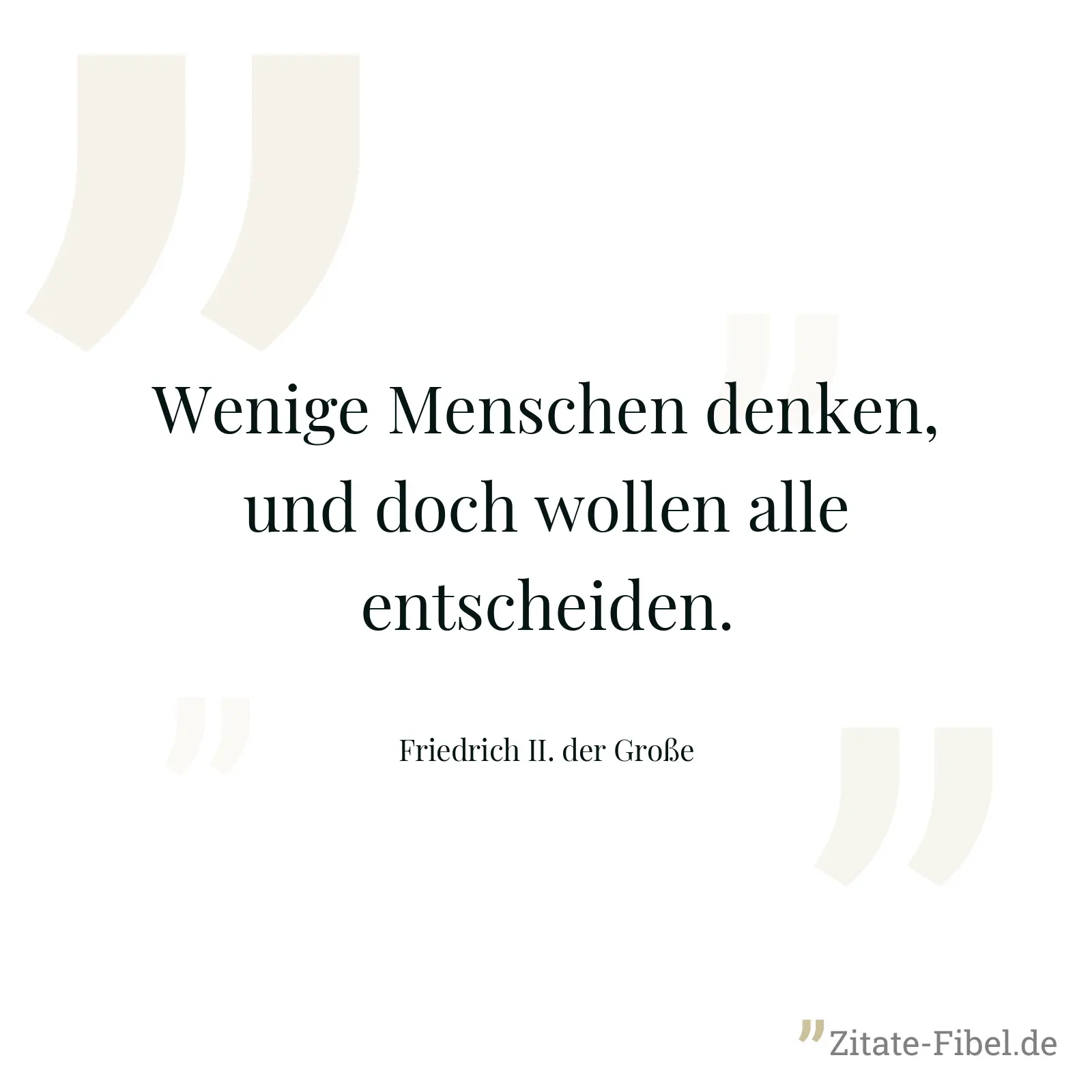 Wenige Menschen denken, und doch wollen alle entscheiden. - Friedrich II. der Große