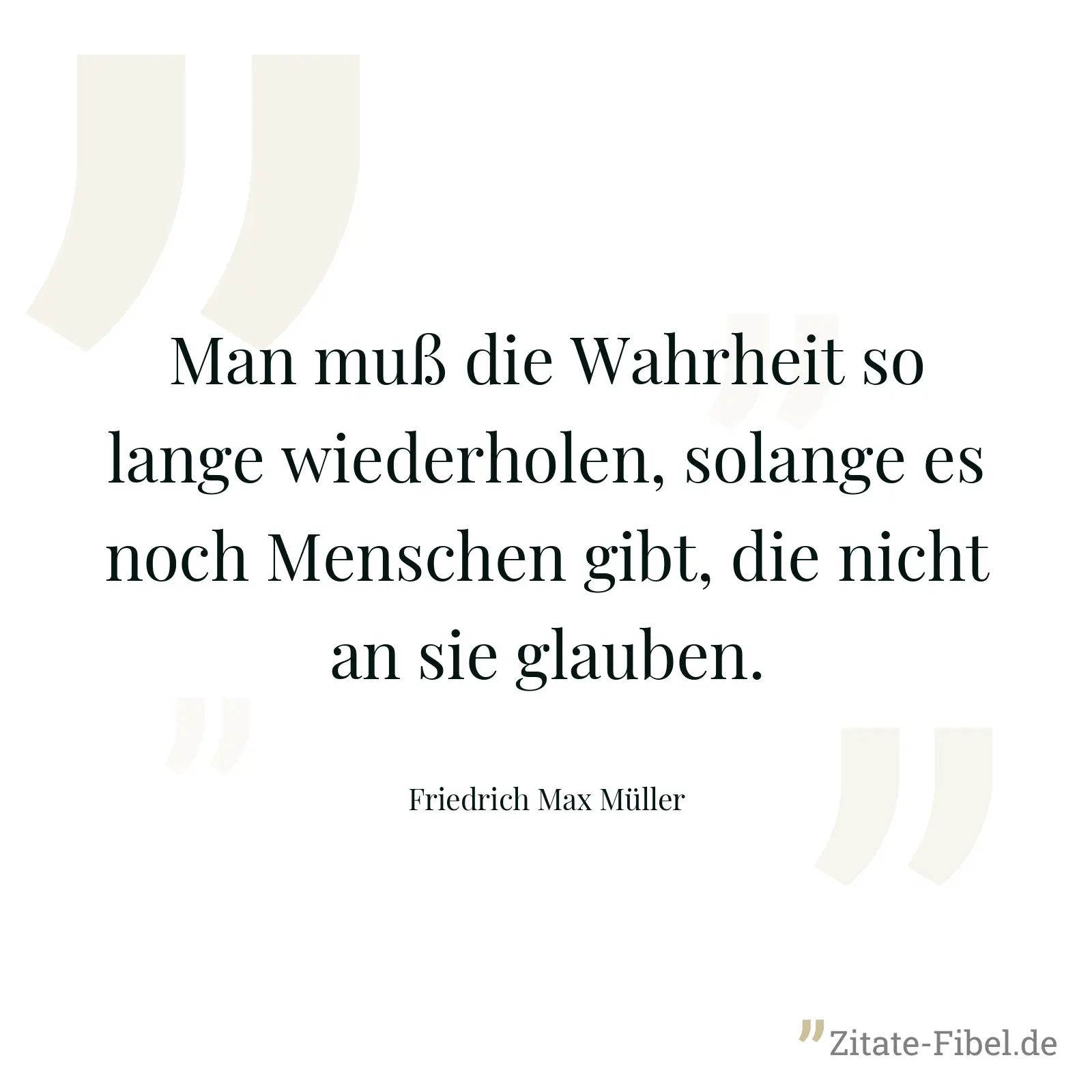 Man muß die Wahrheit so lange wiederholen, solange es noch Menschen gibt, die nicht an sie glauben. - Friedrich Max Müller