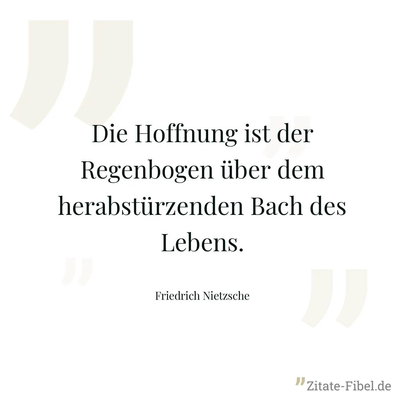 Die Hoffnung ist der Regenbogen über dem herabstürzenden Bach des Lebens. - Friedrich Nietzsche