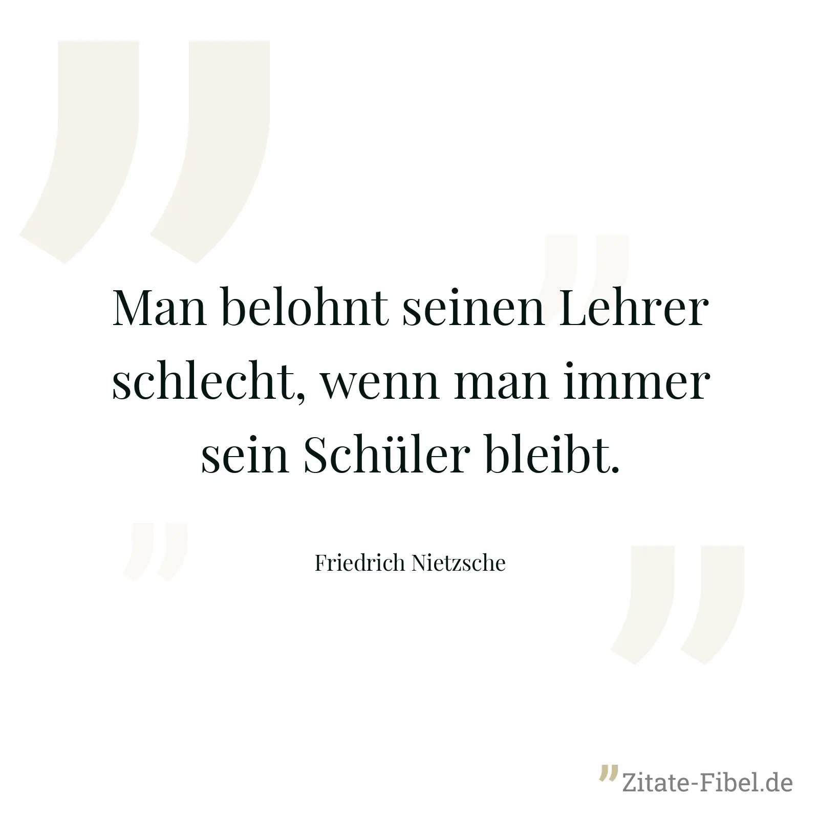 Man belohnt seinen Lehrer schlecht, wenn man immer sein Schüler bleibt. - Friedrich Nietzsche