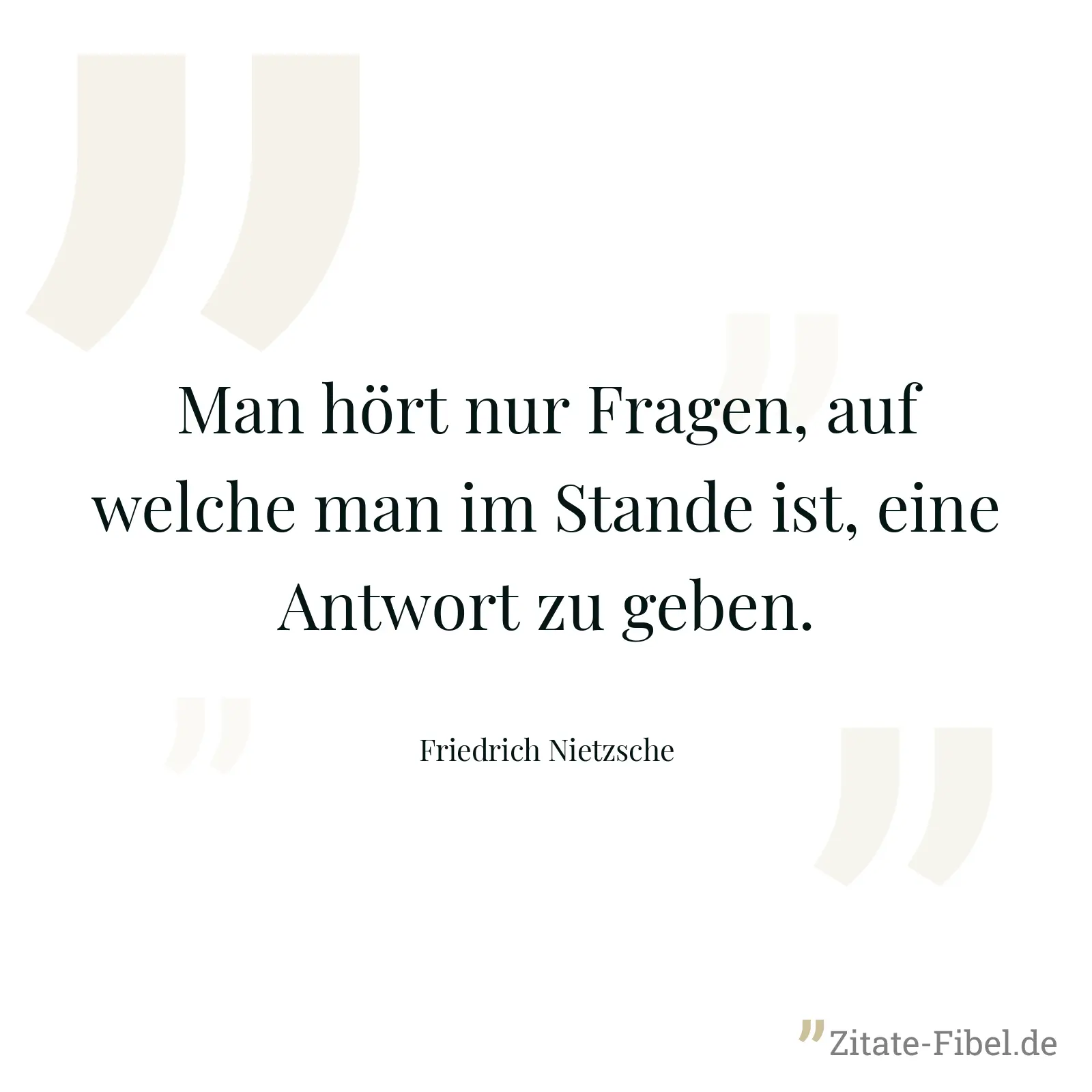 Man hört nur Fragen, auf welche man im Stande ist, eine Antwort zu geben. - Friedrich Nietzsche