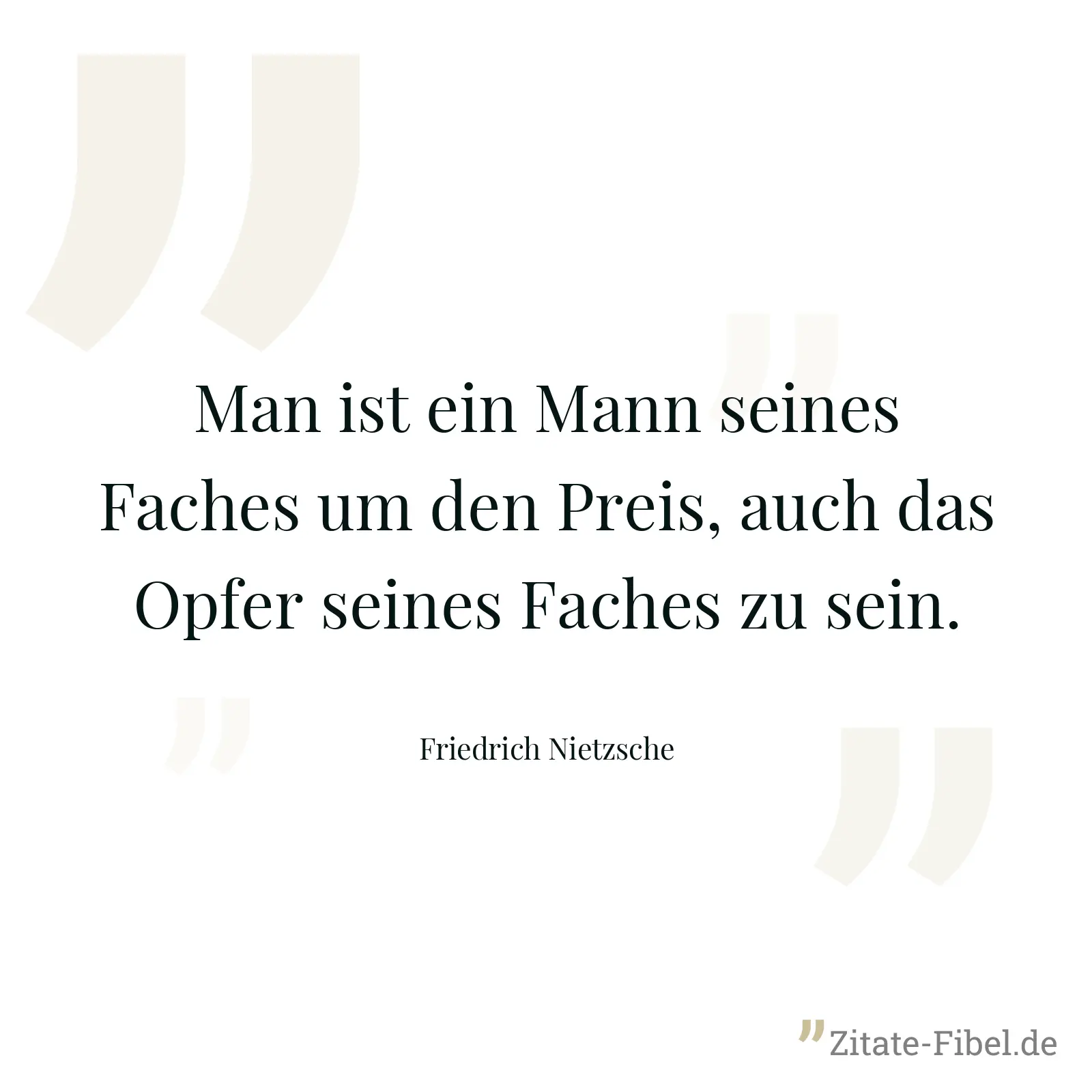 Man ist ein Mann seines Faches um den Preis, auch das Opfer seines Faches zu sein. - Friedrich Nietzsche