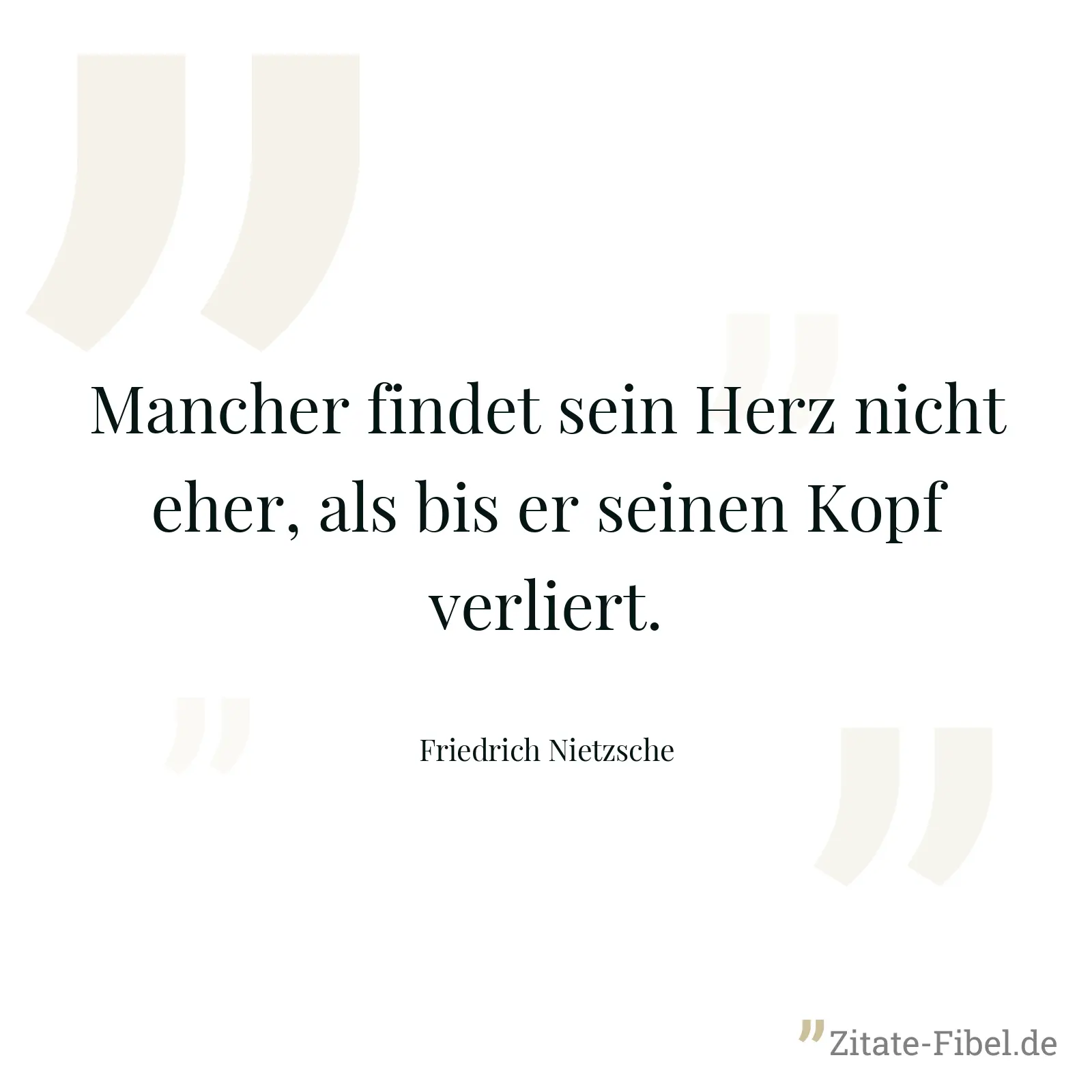 Mancher findet sein Herz nicht eher, als bis er seinen Kopf verliert. - Friedrich Nietzsche