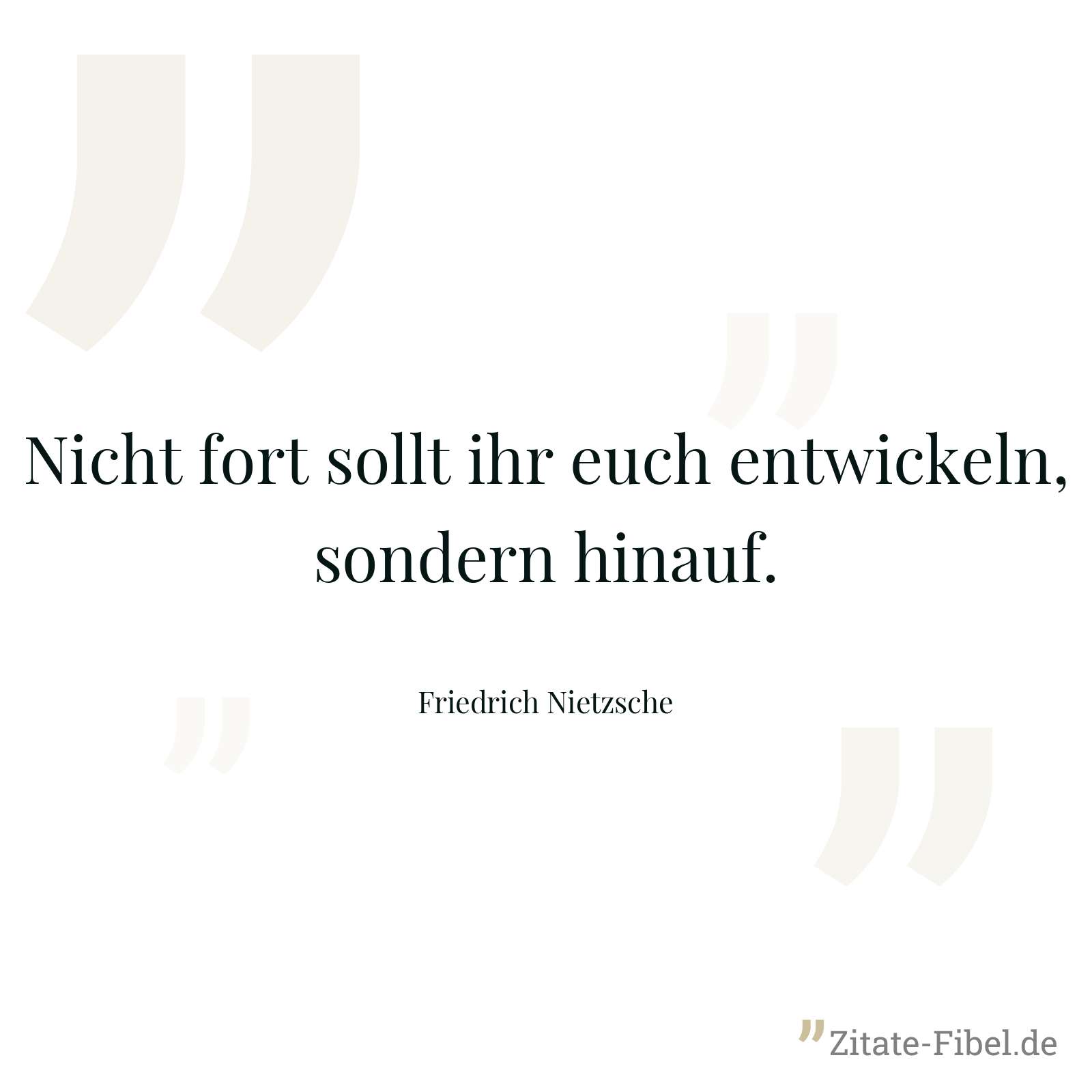 Nicht fort sollt ihr euch entwickeln, sondern hinauf. - Friedrich Nietzsche