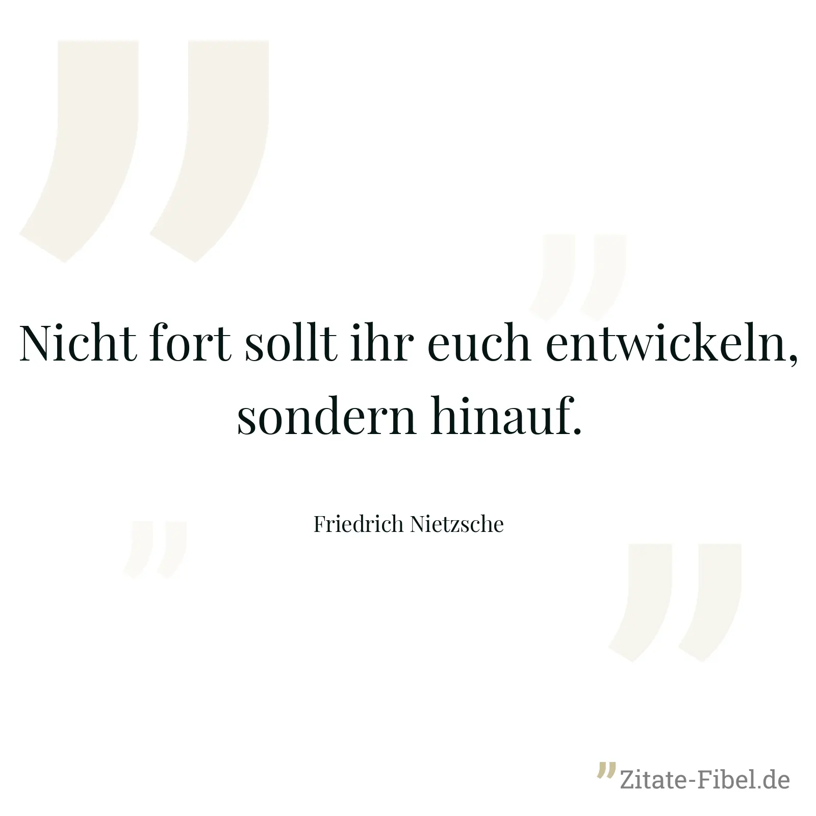 Nicht fort sollt ihr euch entwickeln, sondern hinauf. - Friedrich Nietzsche