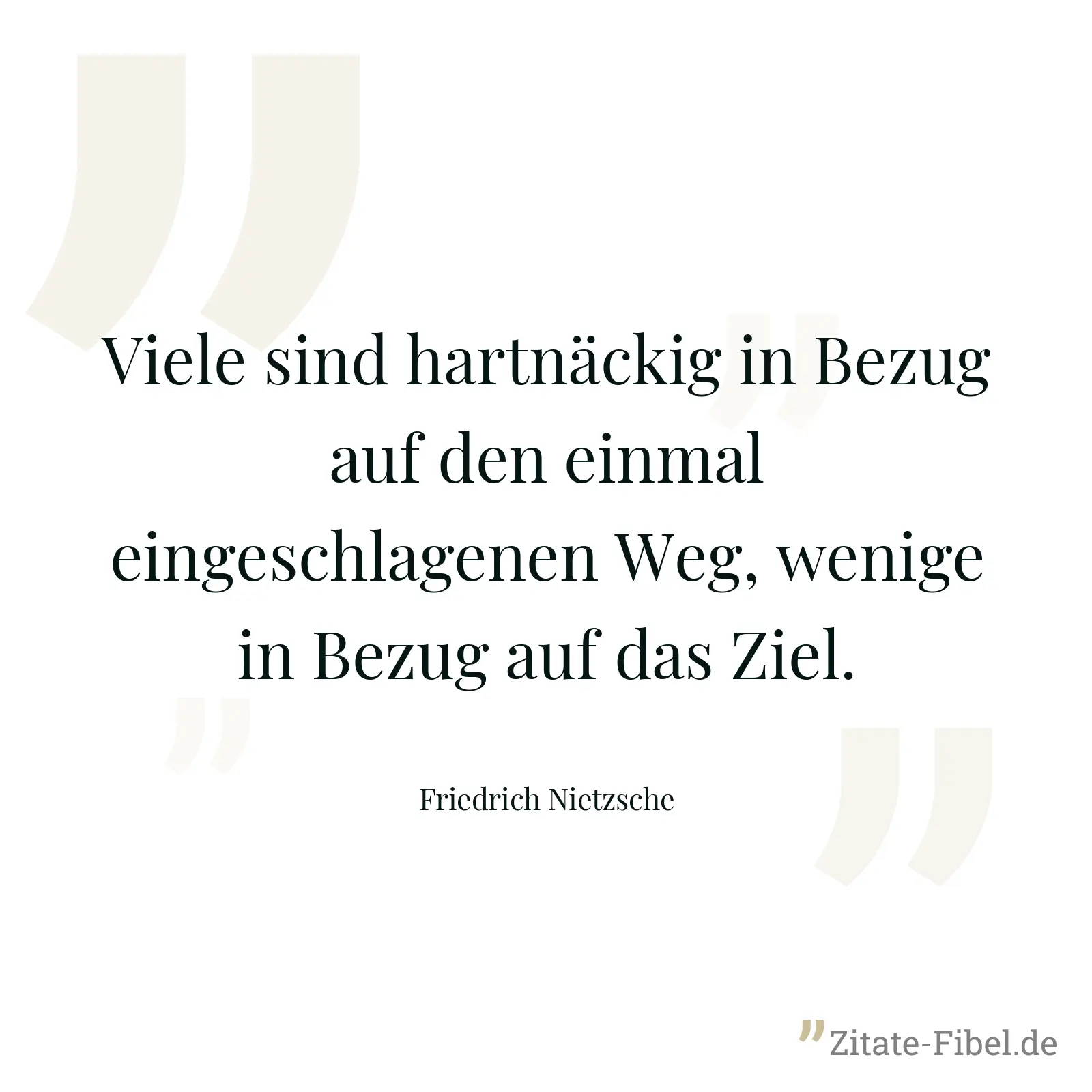 Viele sind hartnäckig in Bezug auf den einmal eingeschlagenen Weg, wenige in Bezug auf das Ziel. - Friedrich Nietzsche