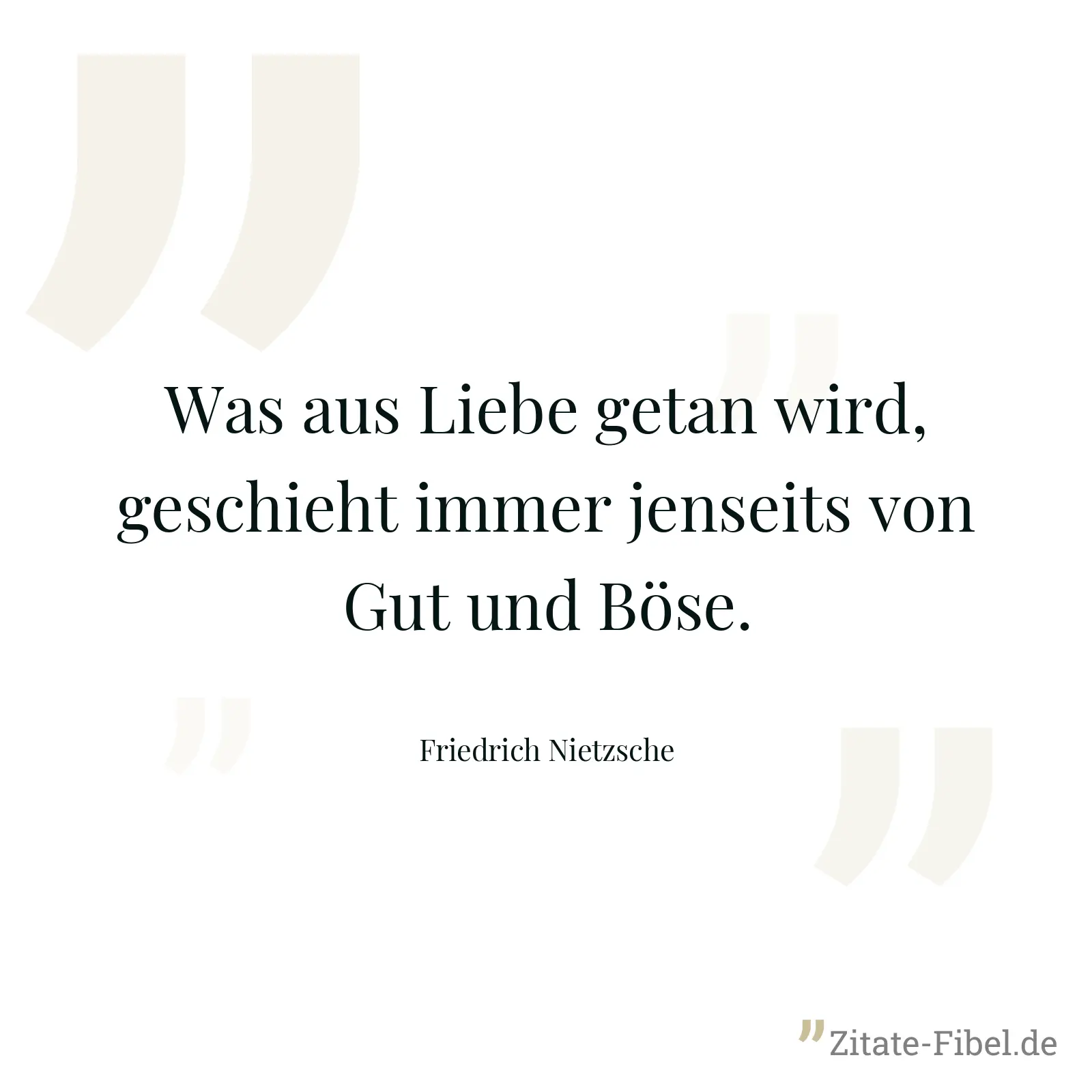 Was aus Liebe getan wird, geschieht immer jenseits von Gut und Böse. - Friedrich Nietzsche