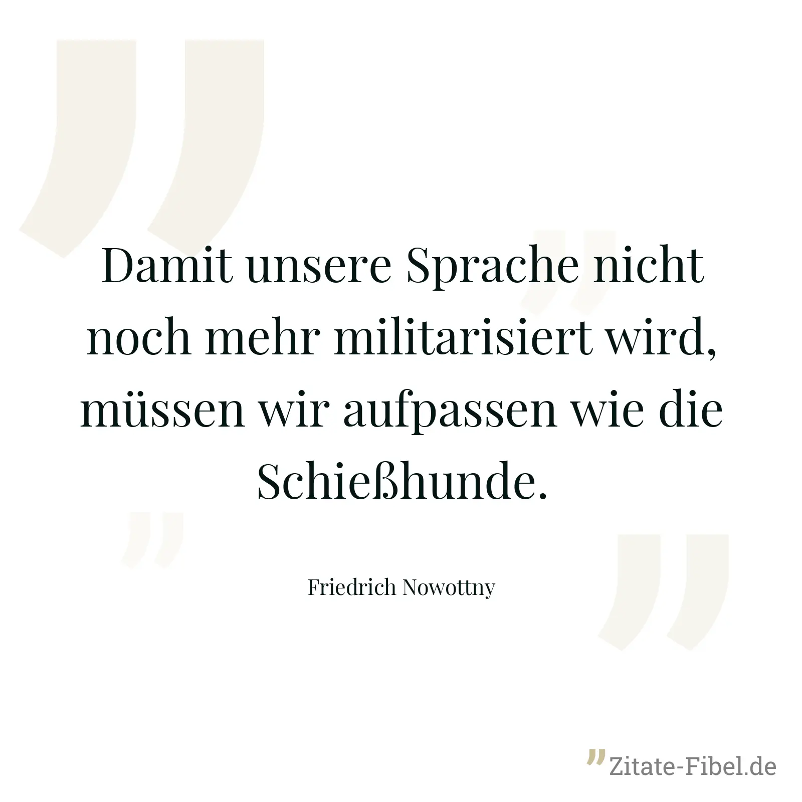 Damit unsere Sprache nicht noch mehr militarisiert wird, müssen wir aufpassen wie die Schießhunde. - Friedrich Nowottny