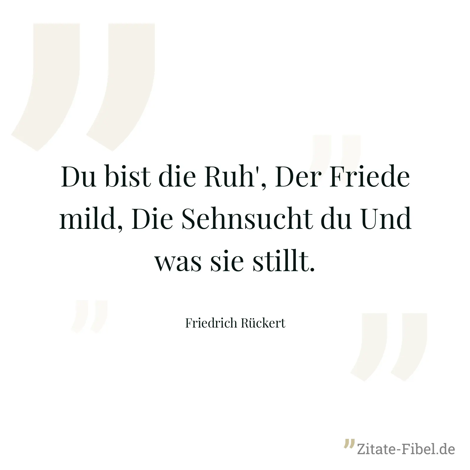 Du bist die Ruh', Der Friede mild, Die Sehnsucht du Und was sie stillt. - Friedrich Rückert