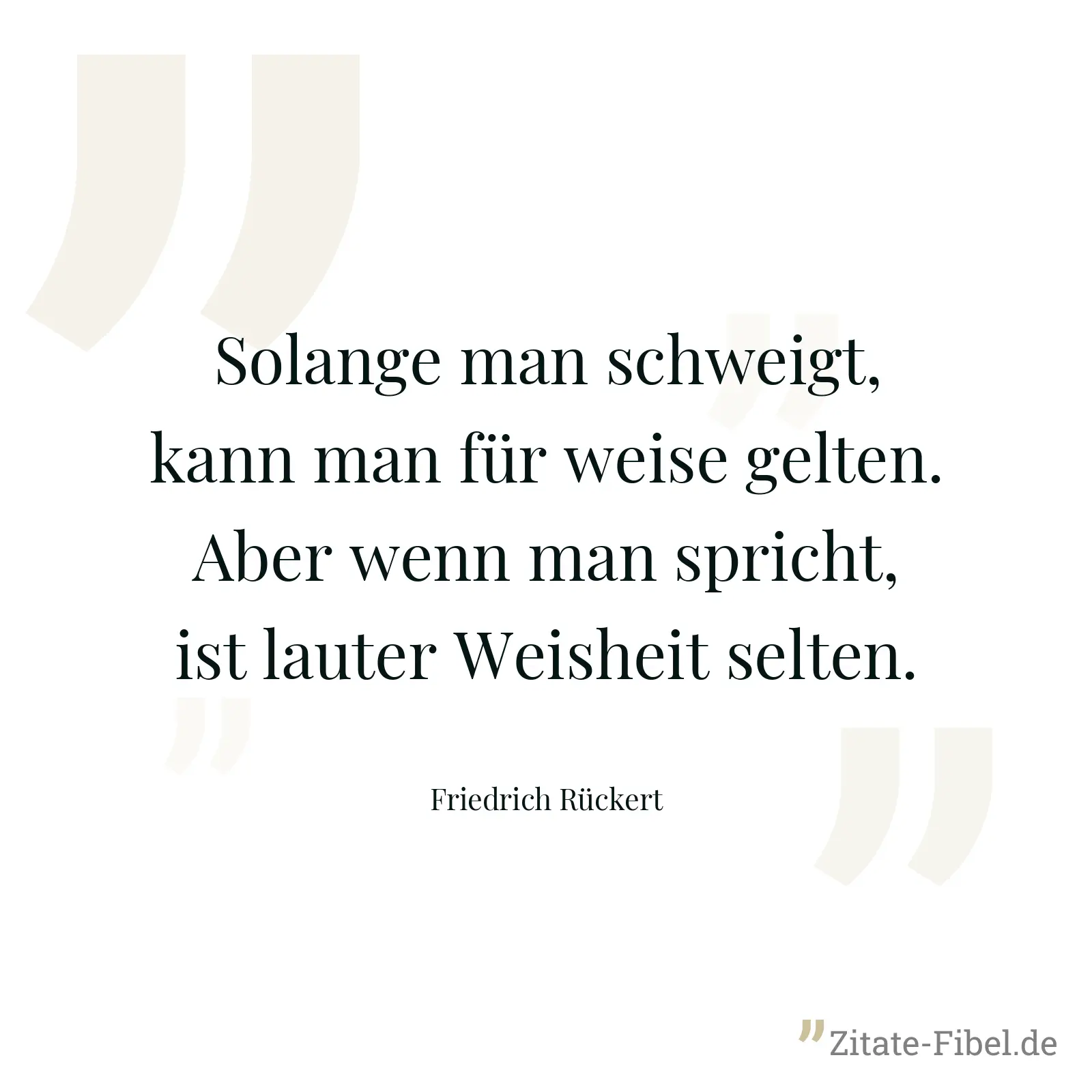 Solange man schweigt, kann man für weise gelten. Aber wenn man spricht, ist lauter Weisheit selten. - Friedrich Rückert