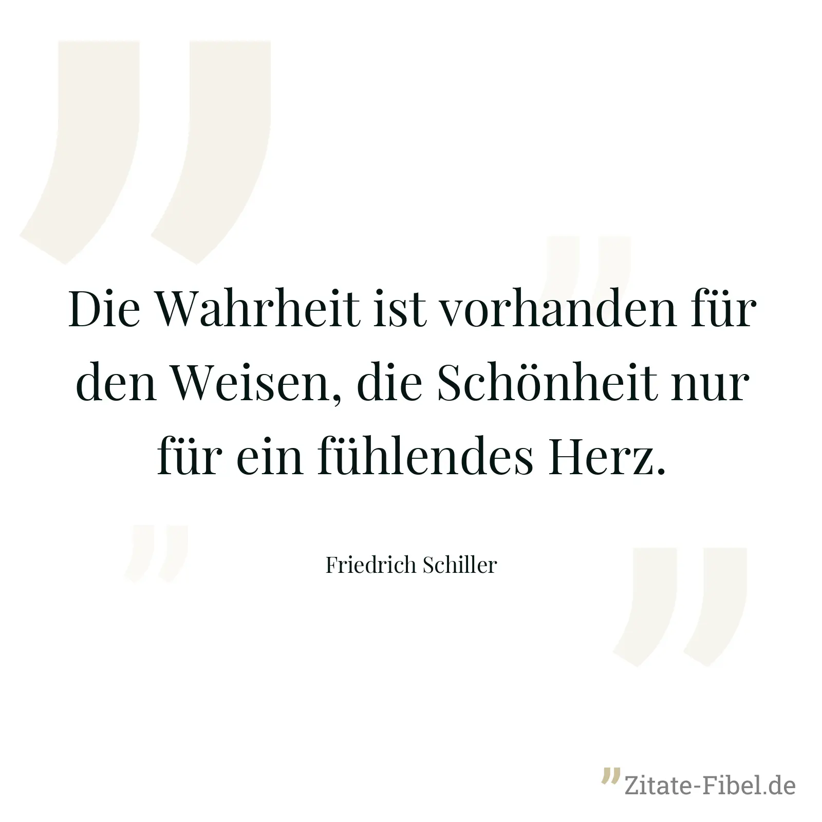 Die Wahrheit ist vorhanden für den Weisen, die Schönheit nur für ein fühlendes Herz. - Friedrich Schiller