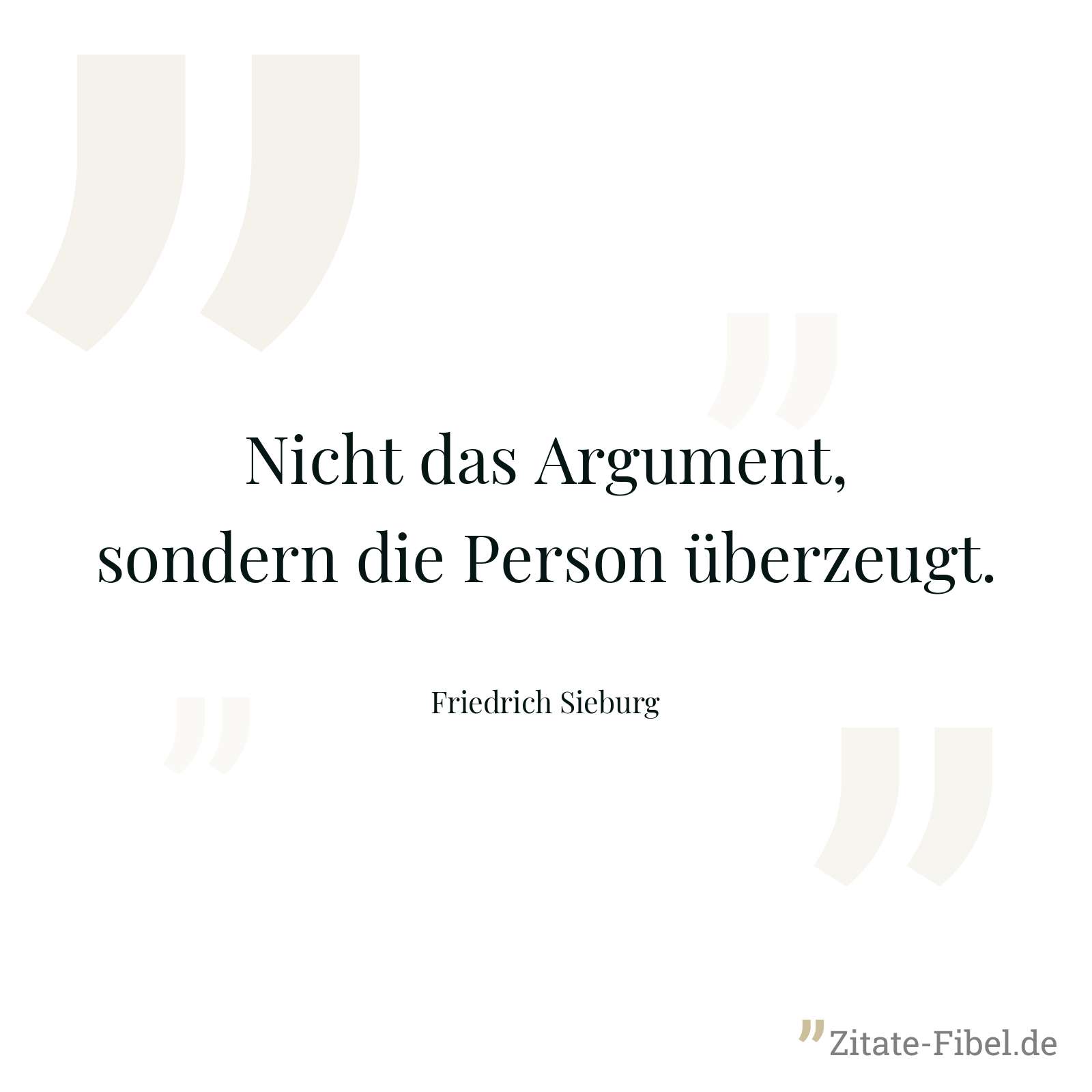 Nicht das Argument, sondern die Person überzeugt. - Friedrich Sieburg
