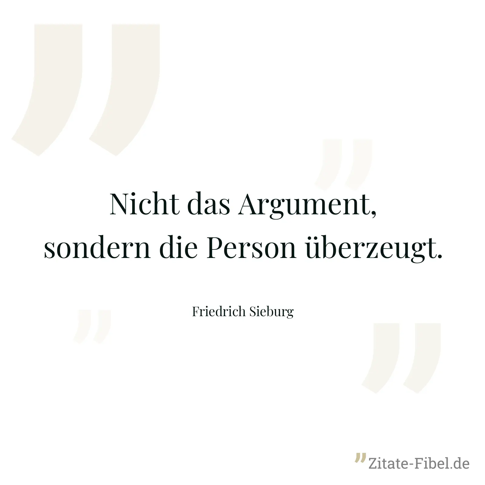 Nicht das Argument, sondern die Person überzeugt. - Friedrich Sieburg