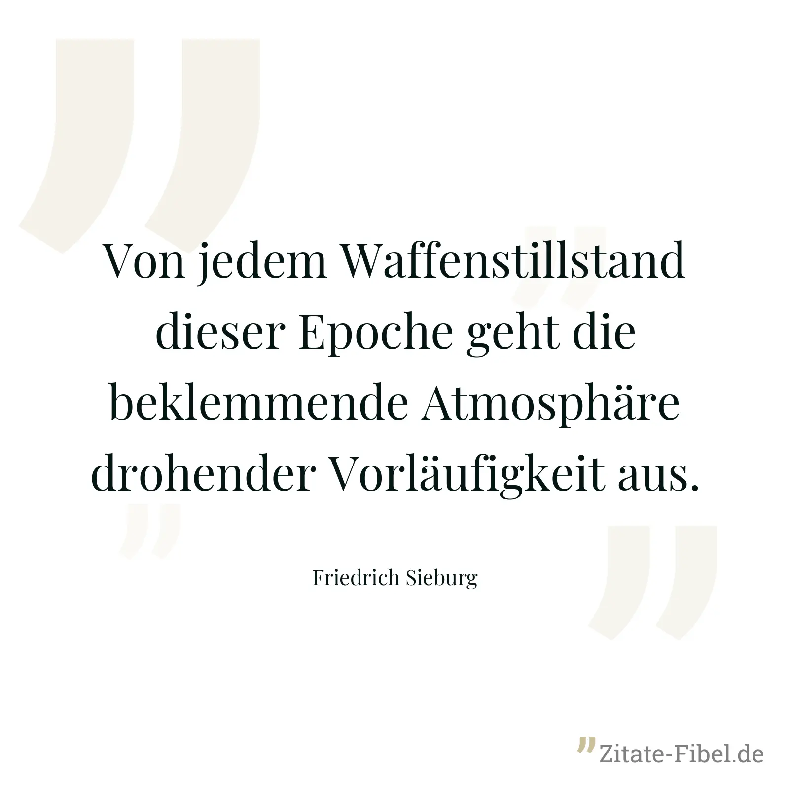 Von jedem Waffenstillstand dieser Epoche geht die beklemmende Atmosphäre drohender Vorläufigkeit aus. - Friedrich Sieburg