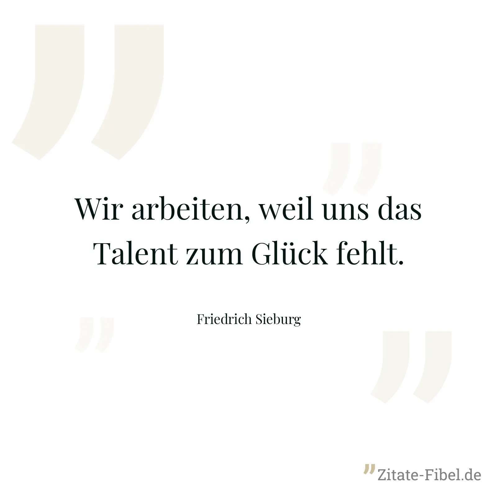 Wir arbeiten, weil uns das Talent zum Glück fehlt. - Friedrich Sieburg