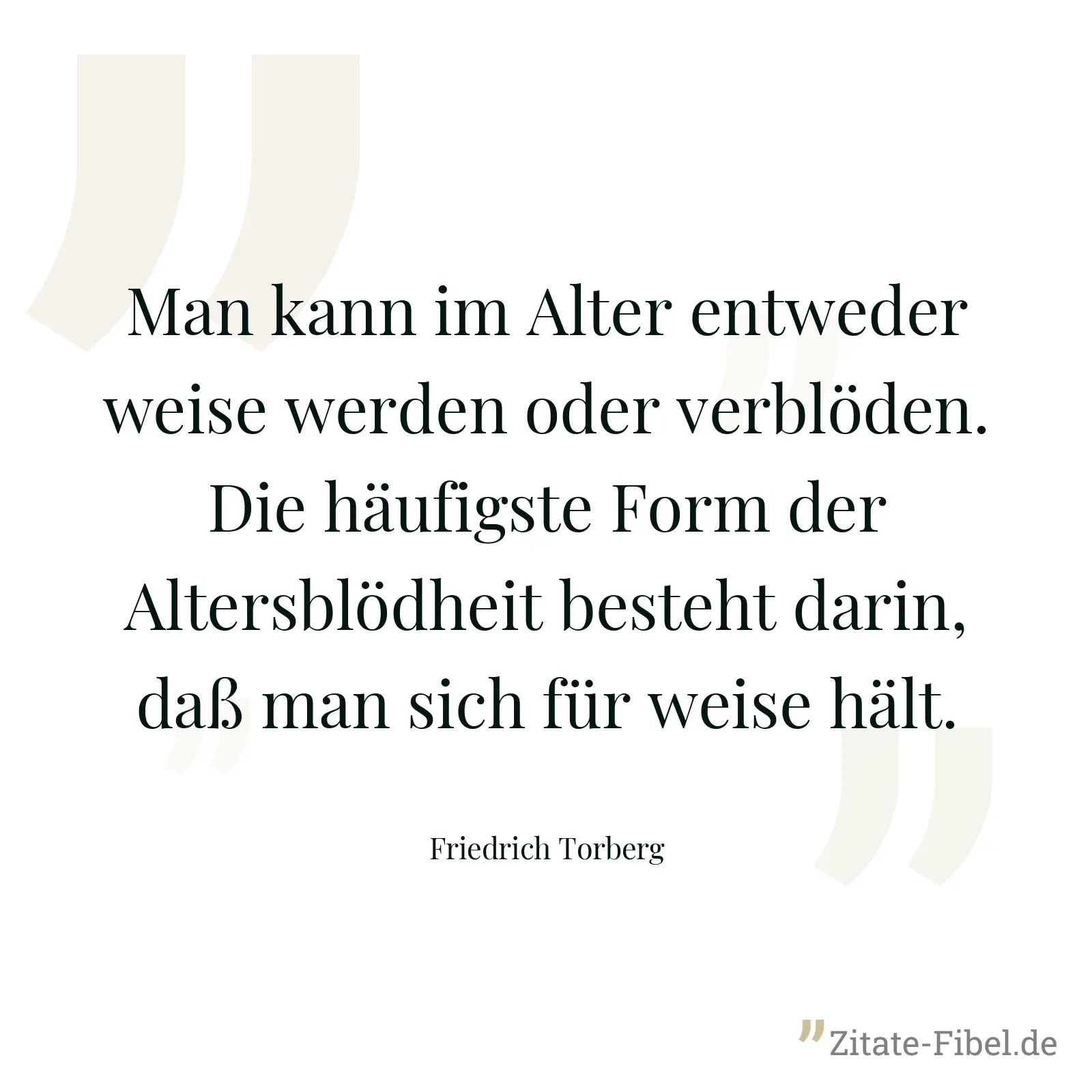 Man kann im Alter entweder weise werden oder verblöden. Die häufigste Form der Altersblödheit besteht darin, daß man sich für weise hält. - Friedrich Torberg