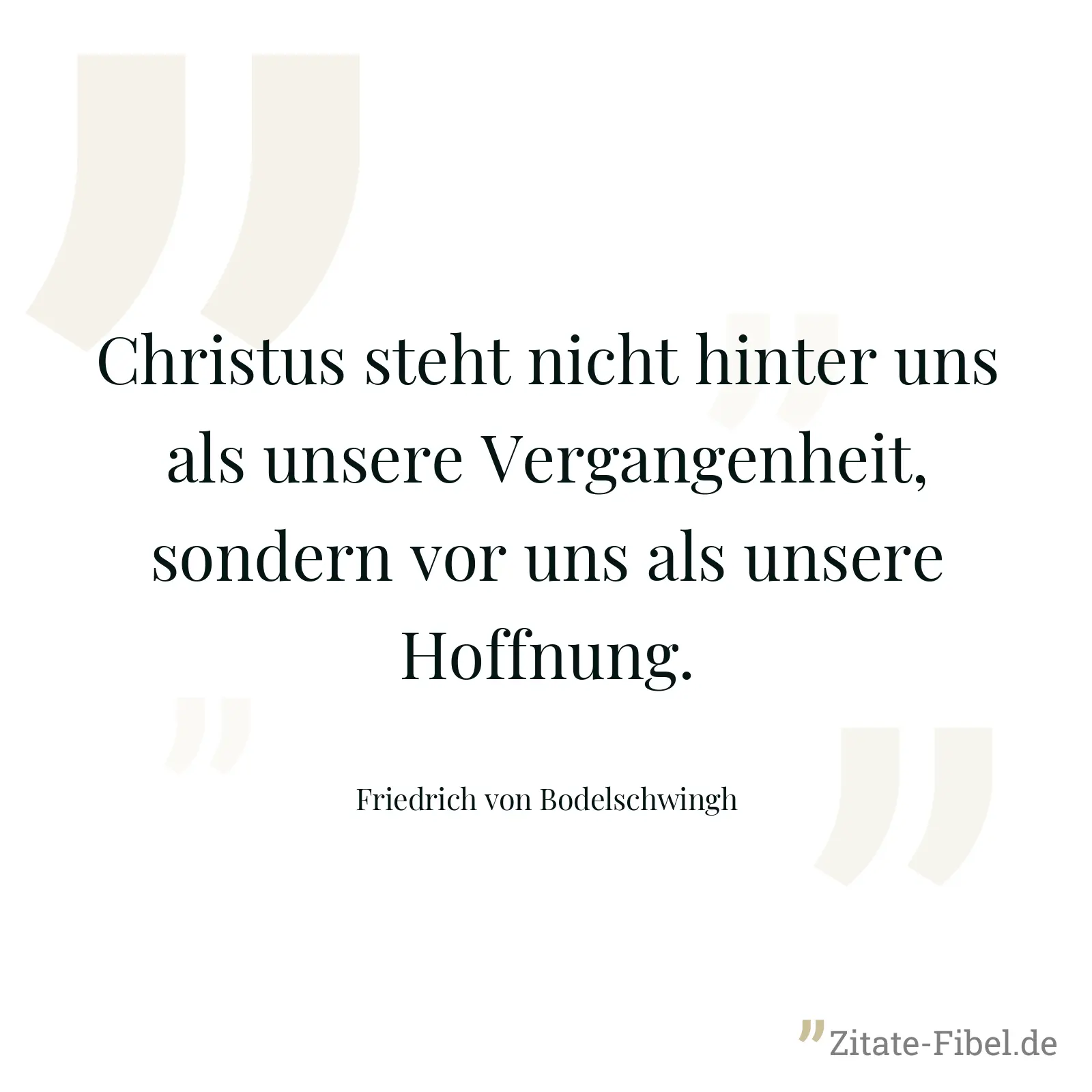 Christus steht nicht hinter uns als unsere Vergangenheit, sondern vor uns als unsere Hoffnung. - Friedrich von Bodelschwingh