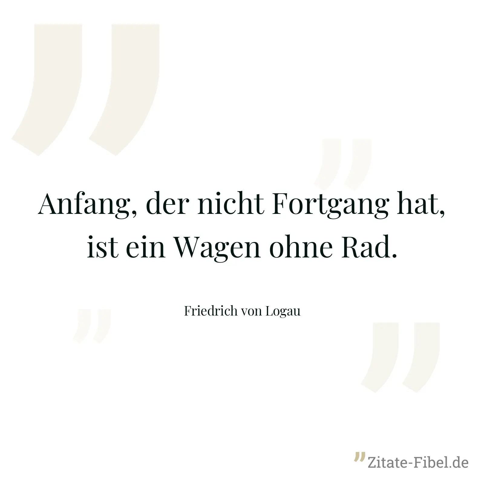 Anfang, der nicht Fortgang hat, ist ein Wagen ohne Rad. - Friedrich von Logau