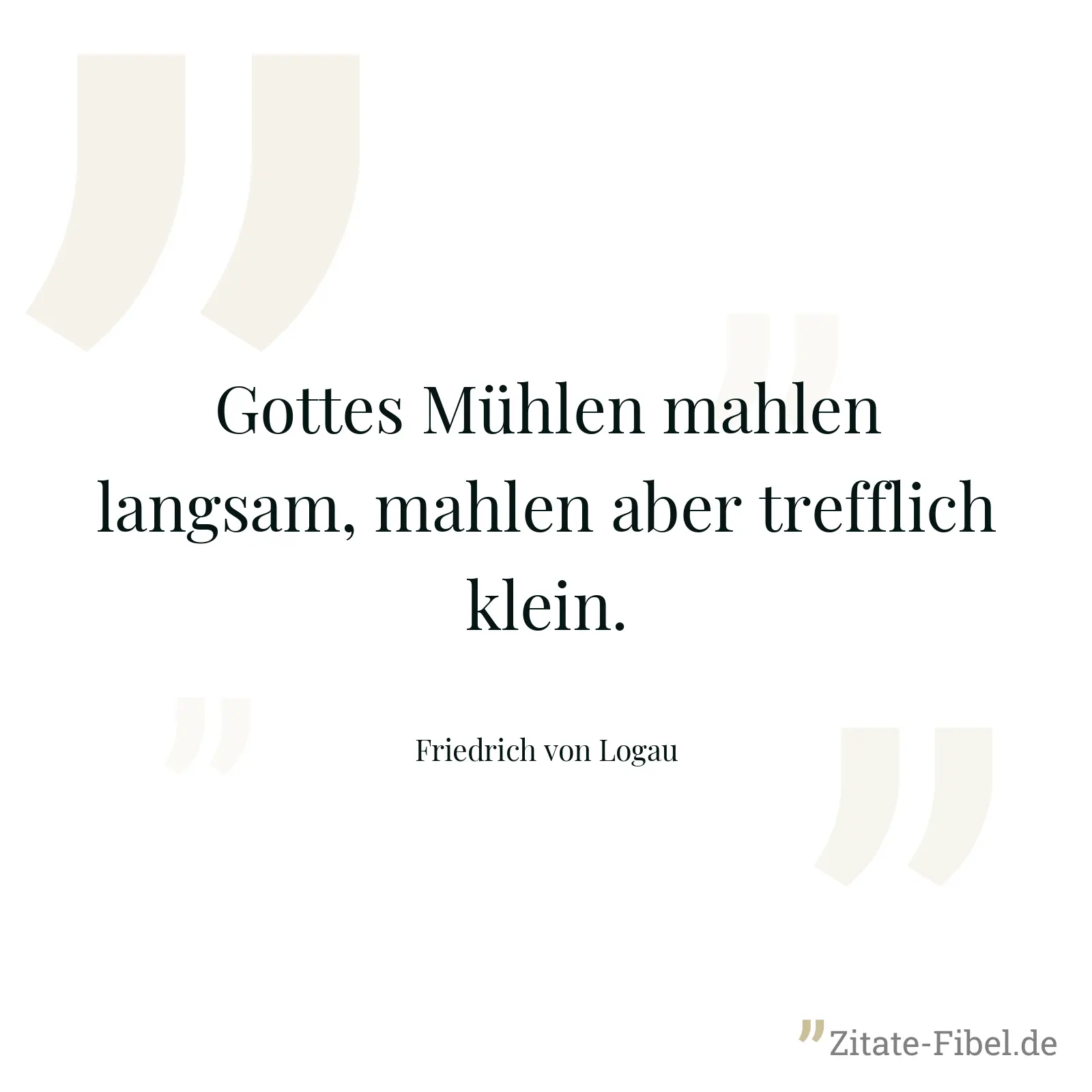 Gottes Mühlen mahlen langsam, mahlen aber trefflich klein. - Friedrich von Logau