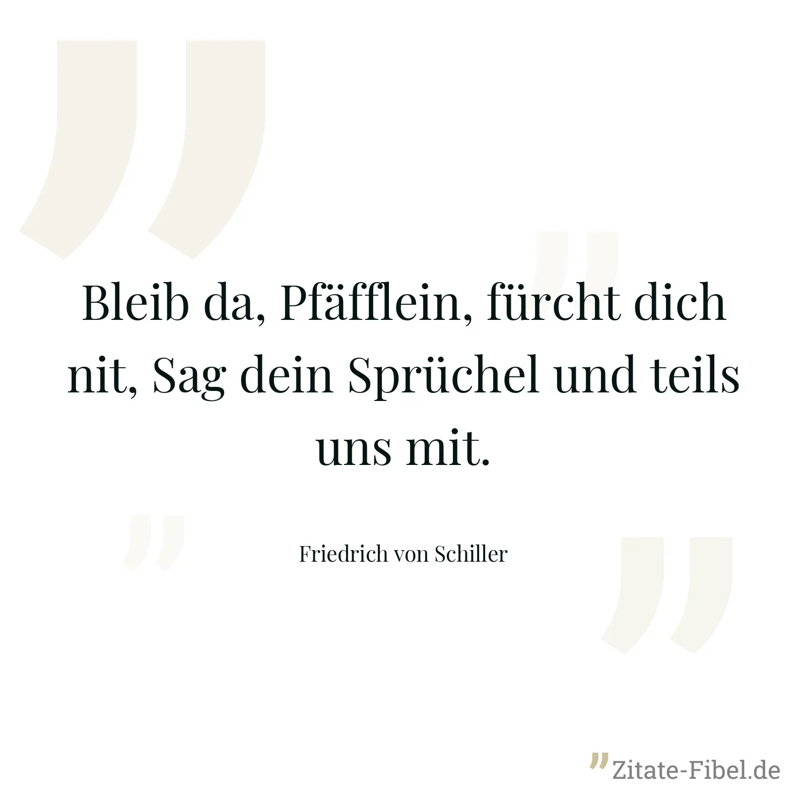 Bleib da, Pfäfflein, fürcht dich nit, Sag dein Sprüchel und teils uns mit. - Friedrich von Schiller