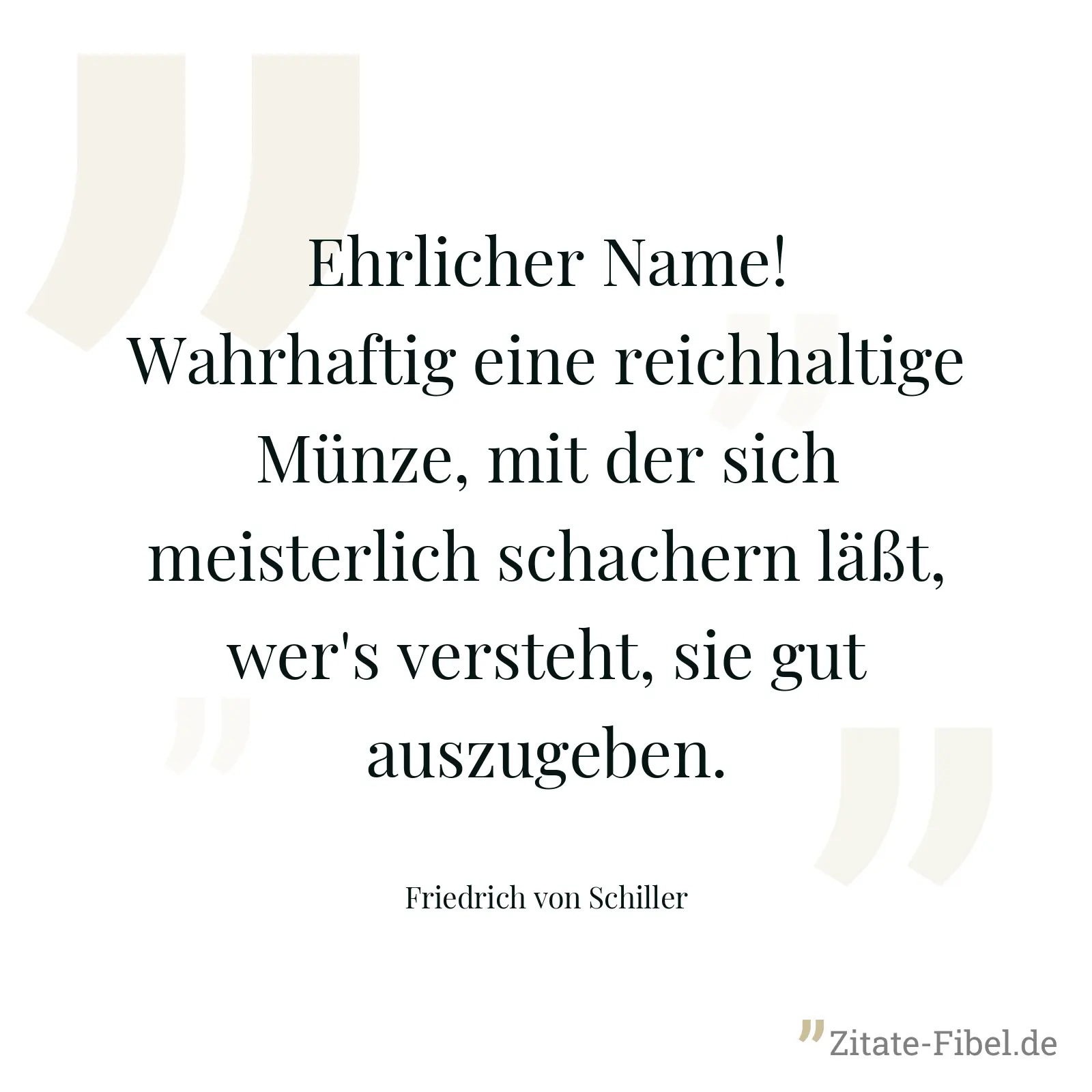 Ehrlicher Name! Wahrhaftig eine reichhaltige Münze, mit der sich meisterlich schachern läßt, wer's versteht, sie gut auszugeben. - Friedrich von Schiller
