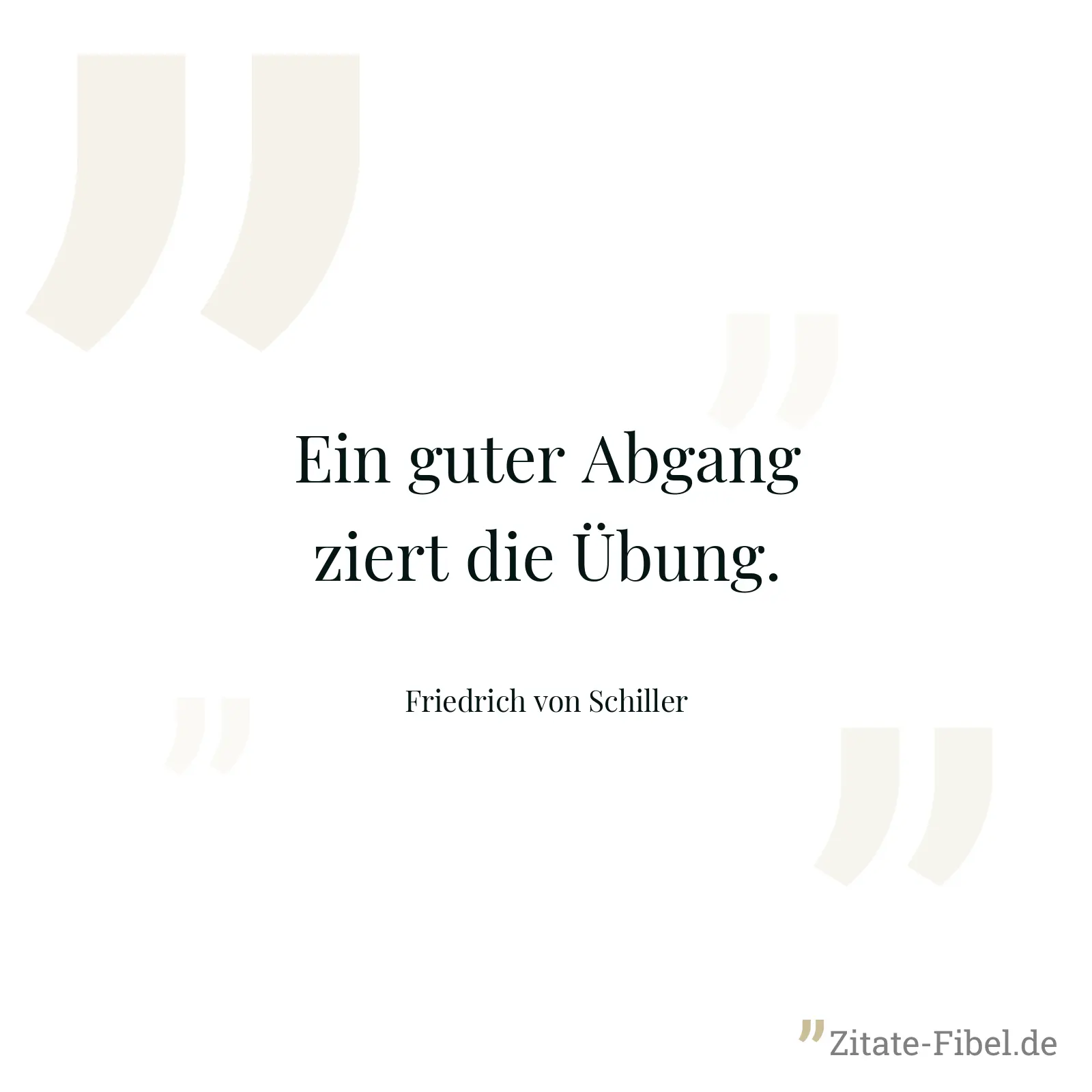Ein guter Abgang ziert die Übung. - Friedrich von Schiller