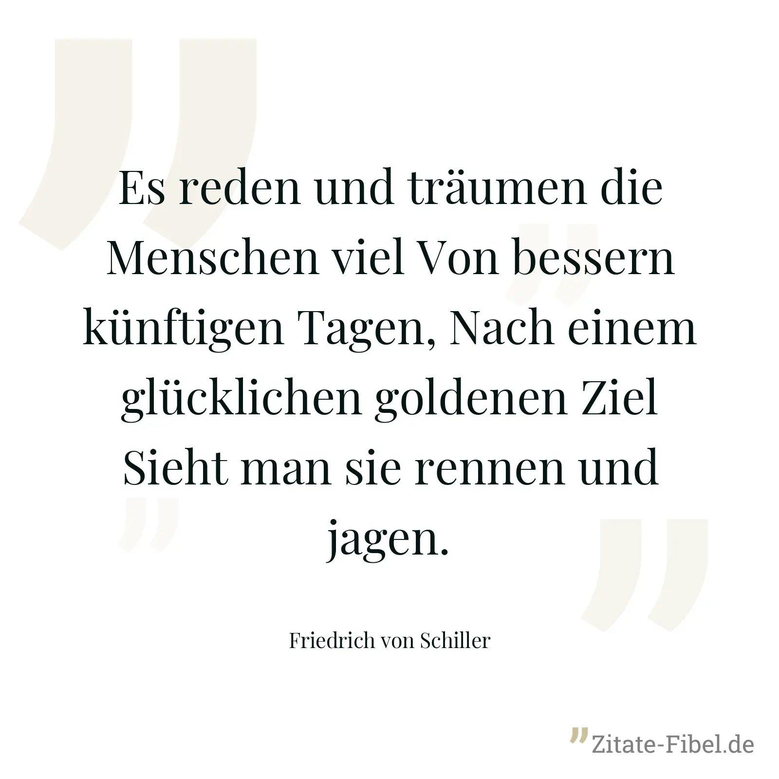 Es reden und träumen die Menschen viel Von bessern künftigen Tagen, Nach einem glücklichen goldenen Ziel Sieht man sie rennen und jagen. - Friedrich von Schiller