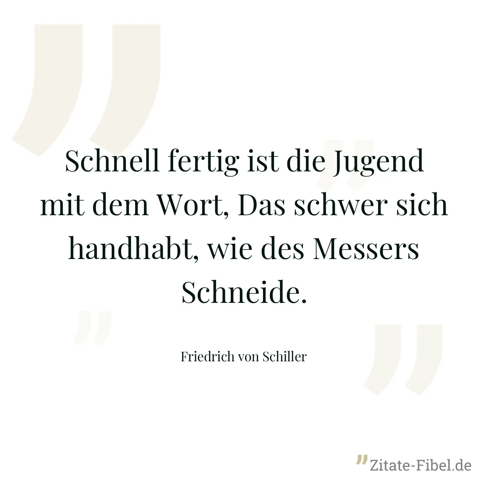 Schnell fertig ist die Jugend mit dem Wort, Das schwer sich handhabt, wie des Messers Schneide. - Friedrich von Schiller