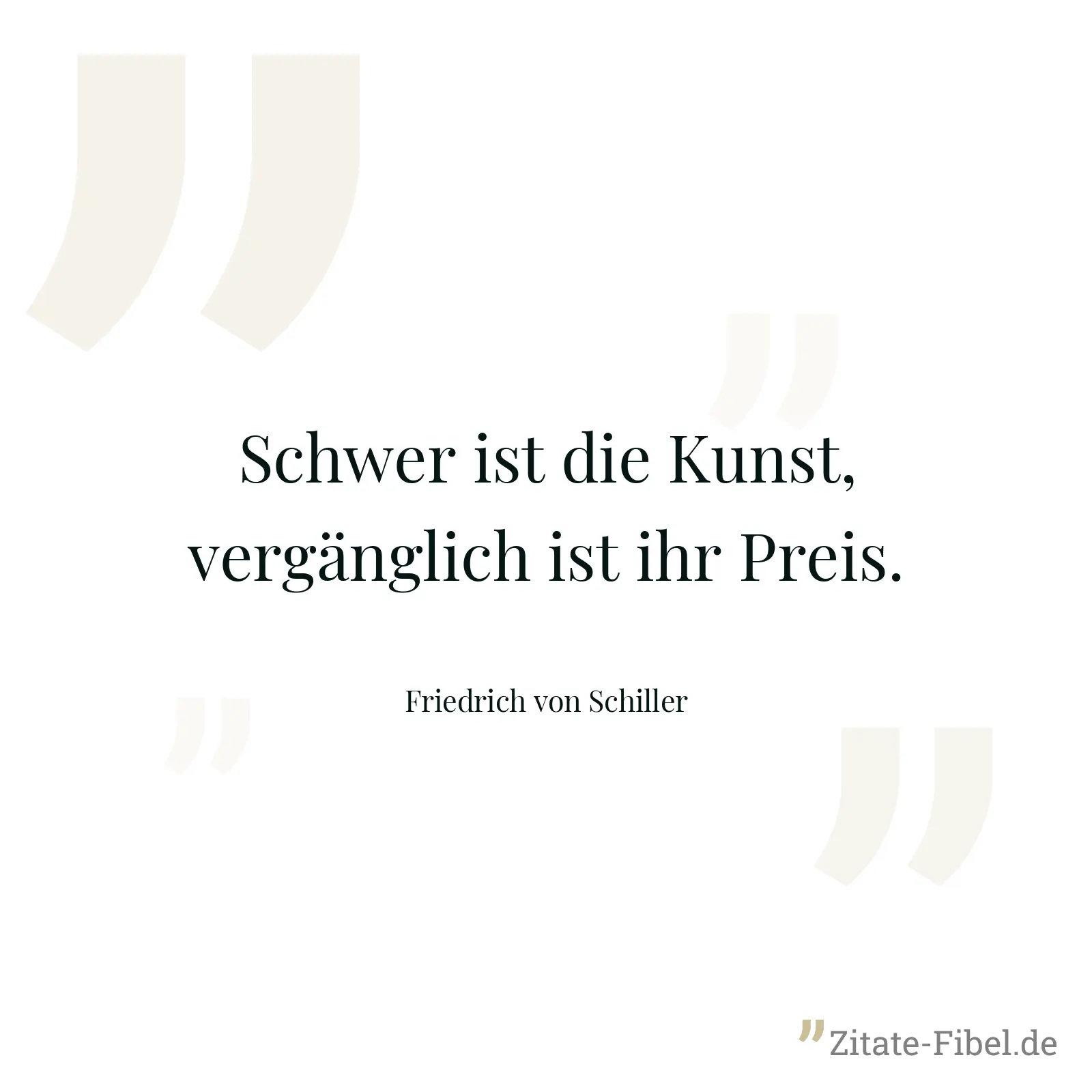 Schwer ist die Kunst, vergänglich ist ihr Preis. - Friedrich von Schiller