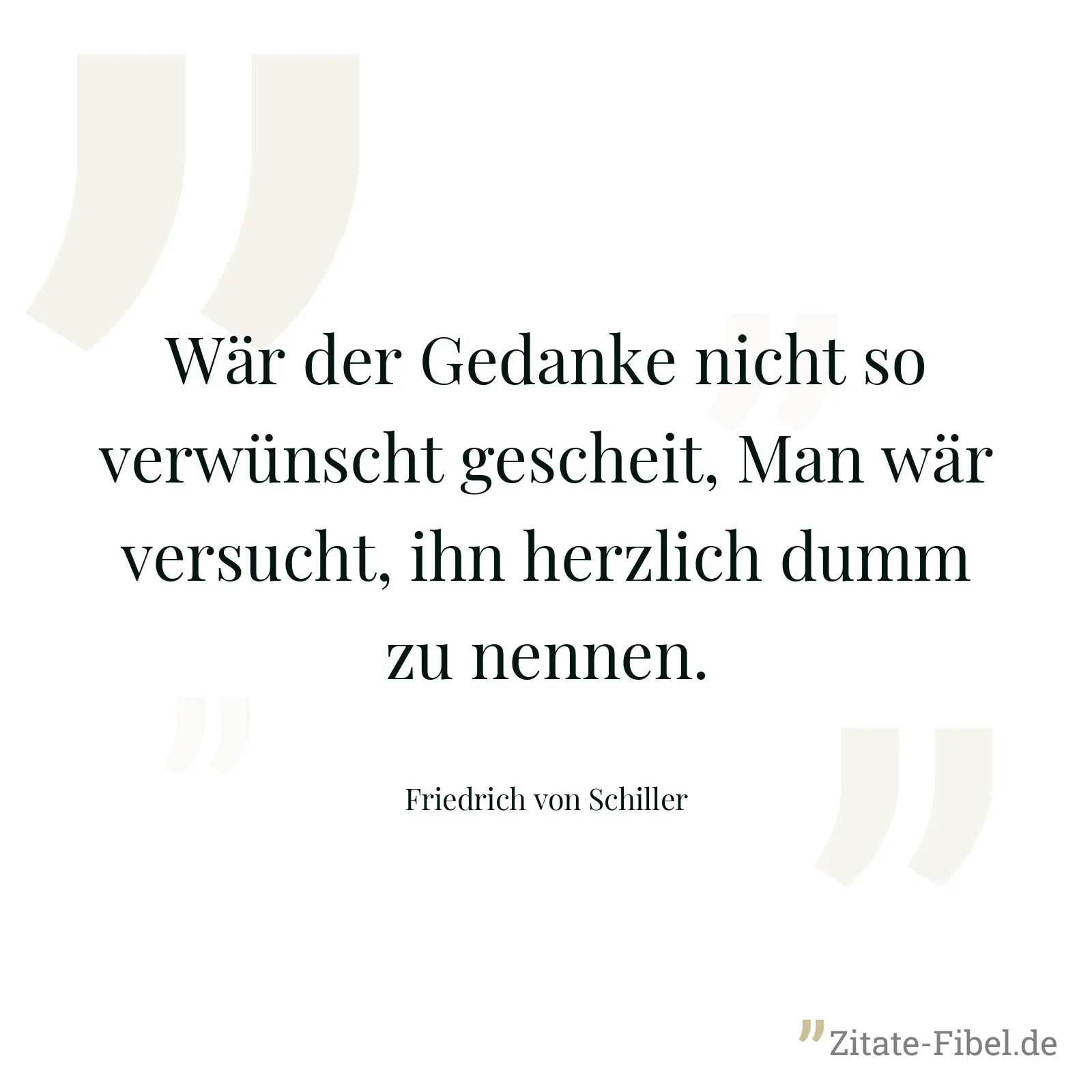 Wär der Gedanke nicht so verwünscht gescheit, Man wär versucht, ihn herzlich dumm zu nennen. - Friedrich von Schiller