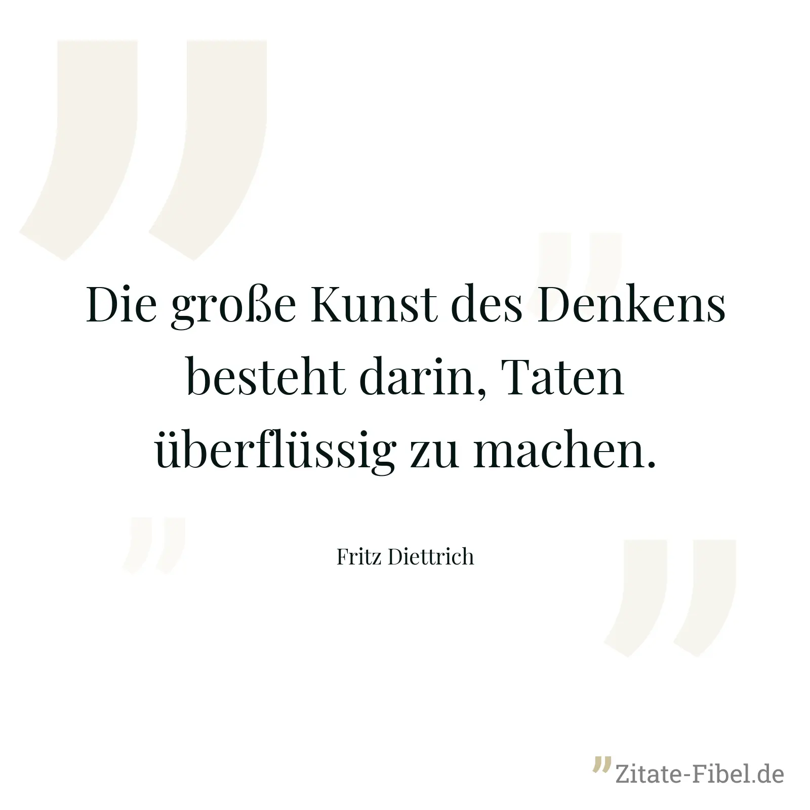 Die große Kunst des Denkens besteht darin, Taten überflüssig zu machen. - Fritz Diettrich