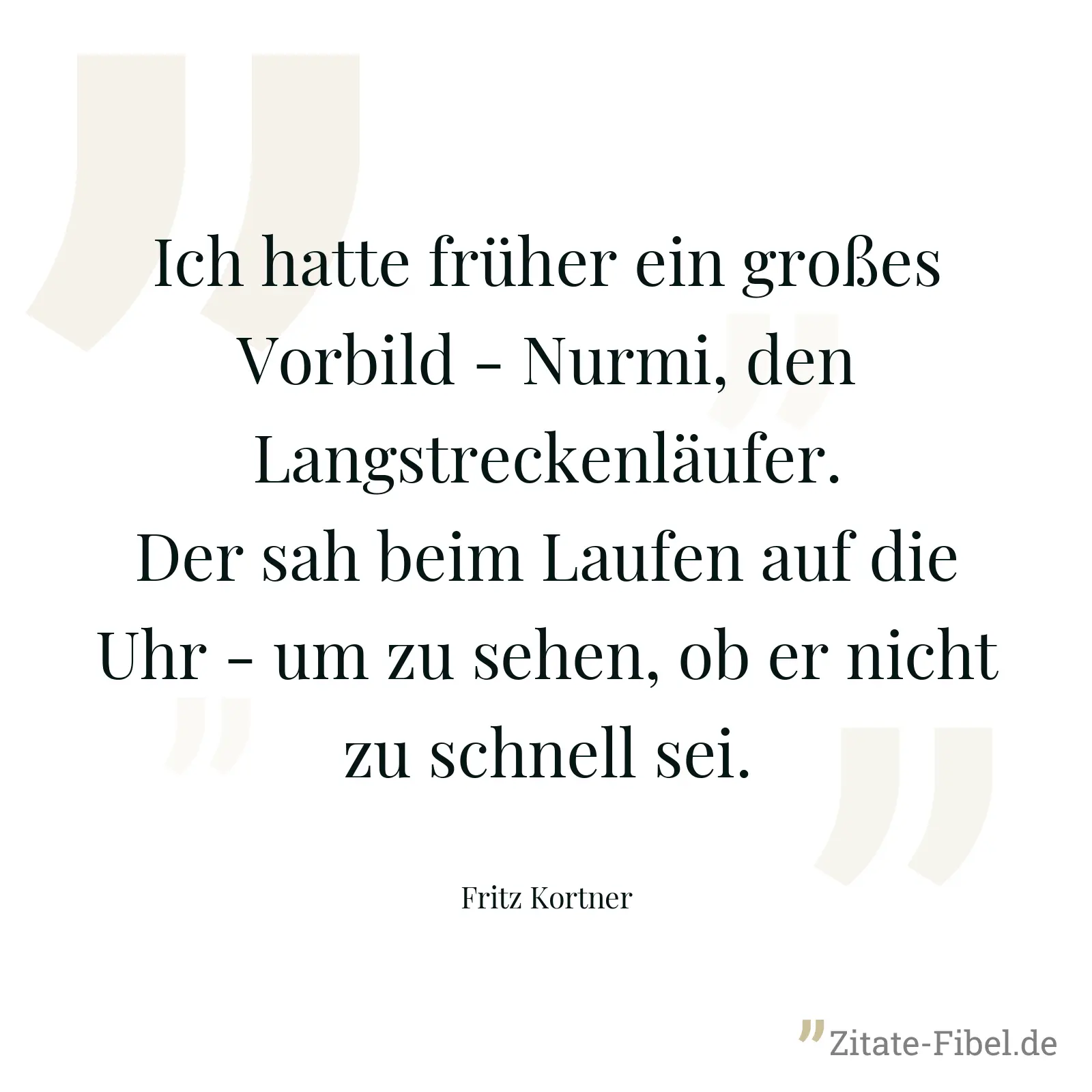 Ich hatte früher ein großes Vorbild - Nurmi, den Langstreckenläufer. Der sah beim Laufen auf die Uhr - um zu sehen, ob er nicht zu schnell sei. - Fritz Kortner