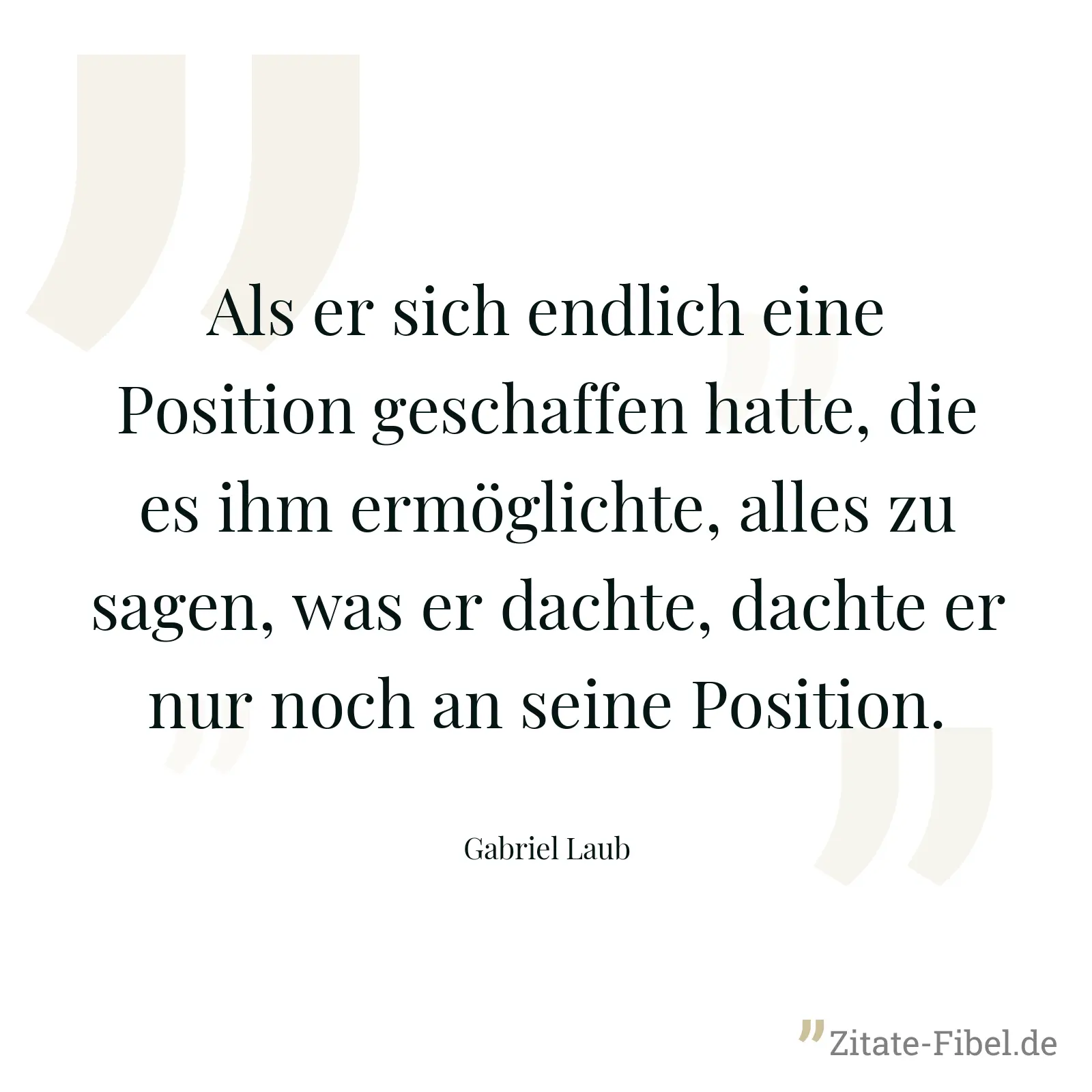 Als er sich endlich eine Position geschaffen hatte, die es ihm ermöglichte, alles zu sagen, was er dachte, dachte er nur noch an seine Position. - Gabriel Laub