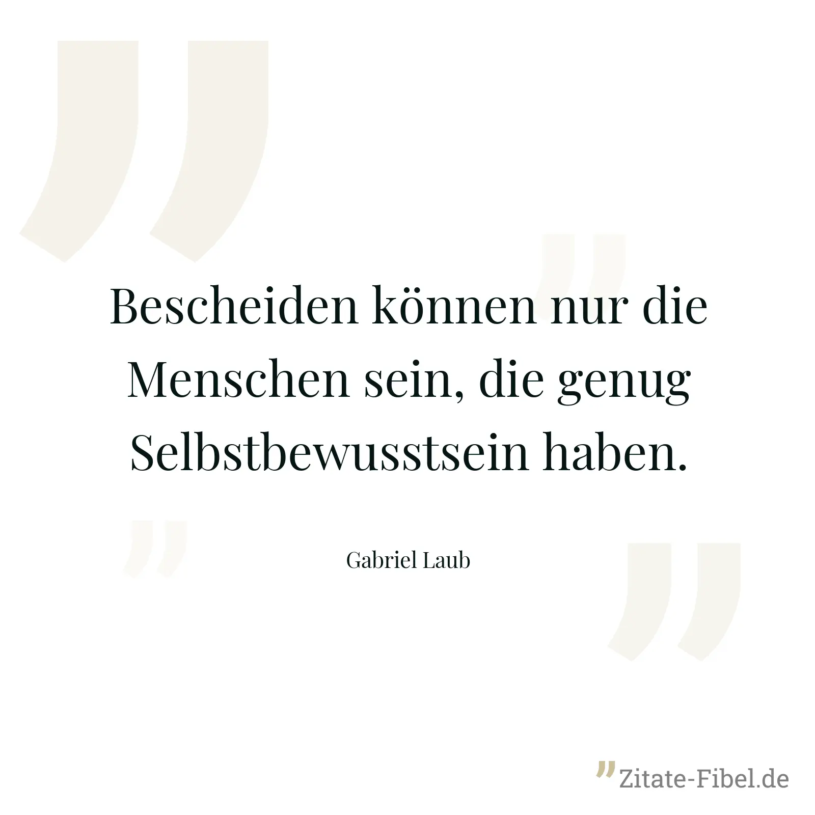Bescheiden können nur die Menschen sein, die genug Selbstbewusstsein haben. - Gabriel Laub