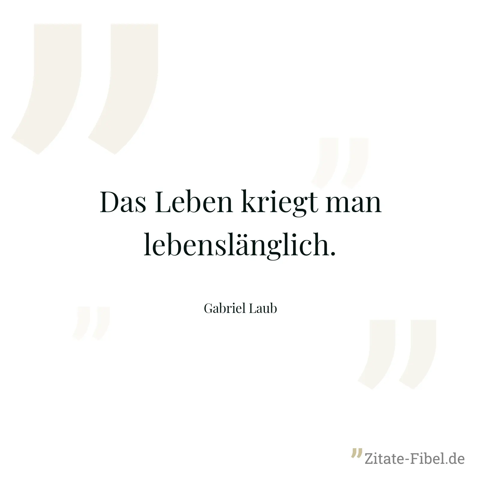 Das Leben kriegt man lebenslänglich. - Gabriel Laub