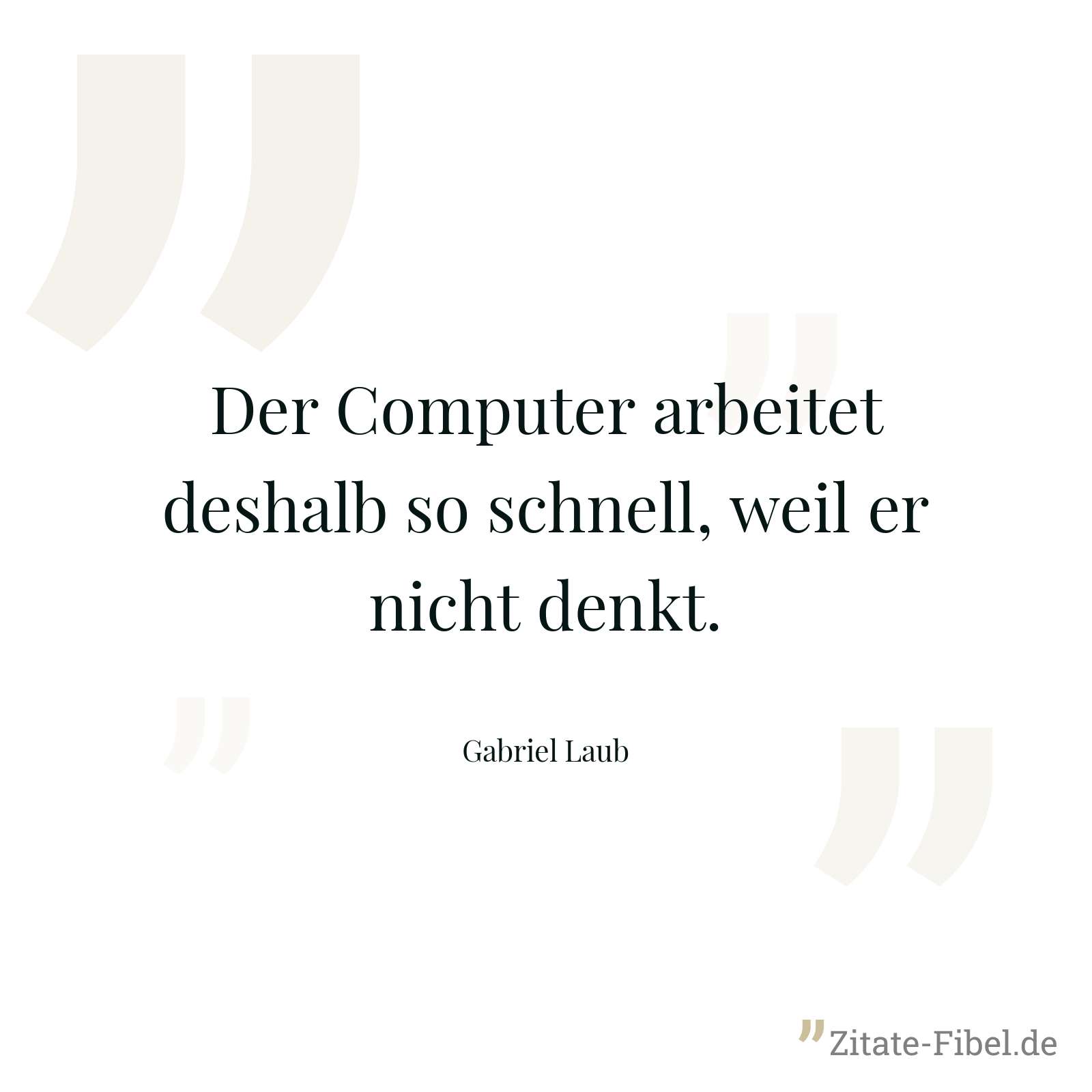 Der Computer arbeitet deshalb so schnell, weil er nicht denkt. - Gabriel Laub