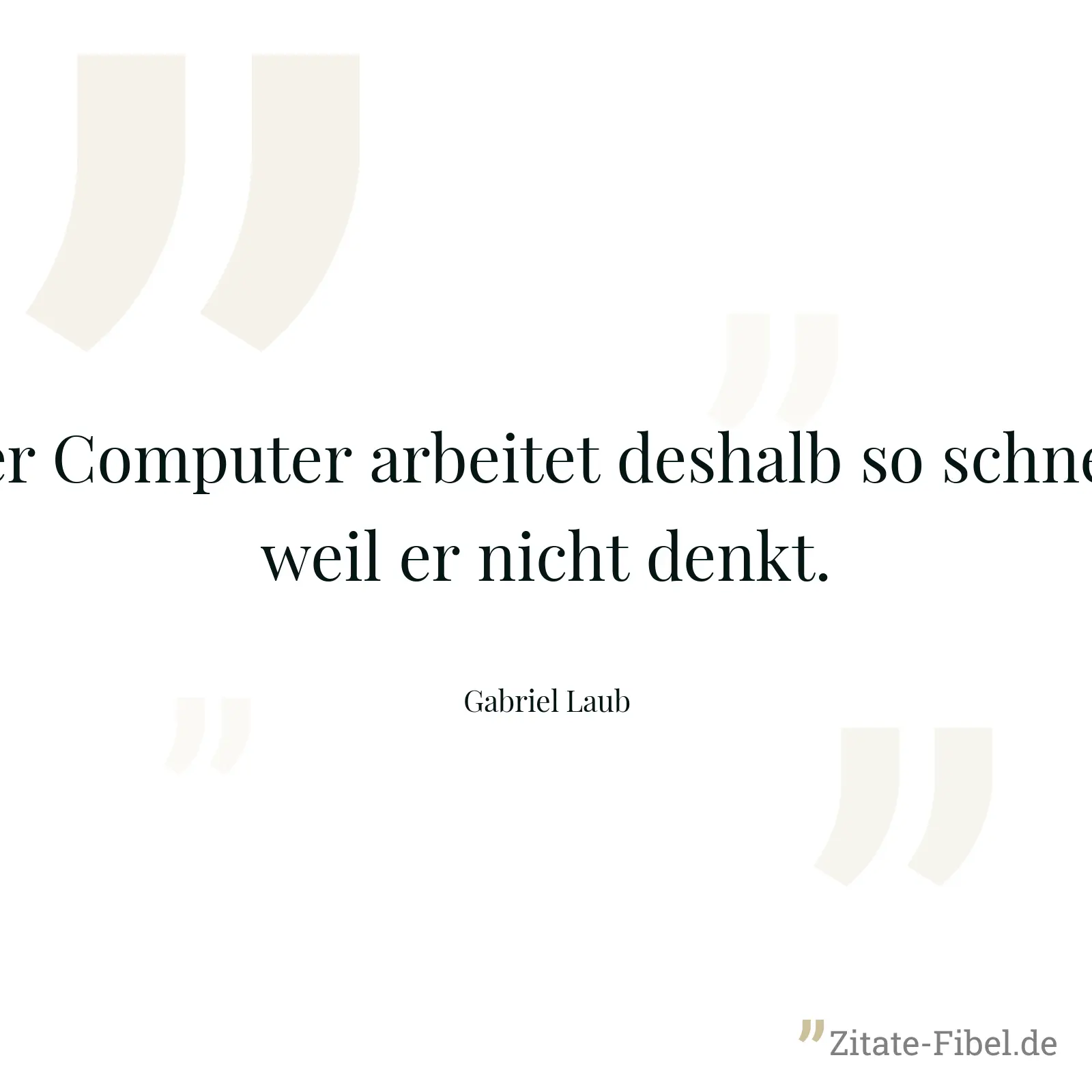 Der Computer arbeitet deshalb so schnell, weil er nicht denkt. - Gabriel Laub