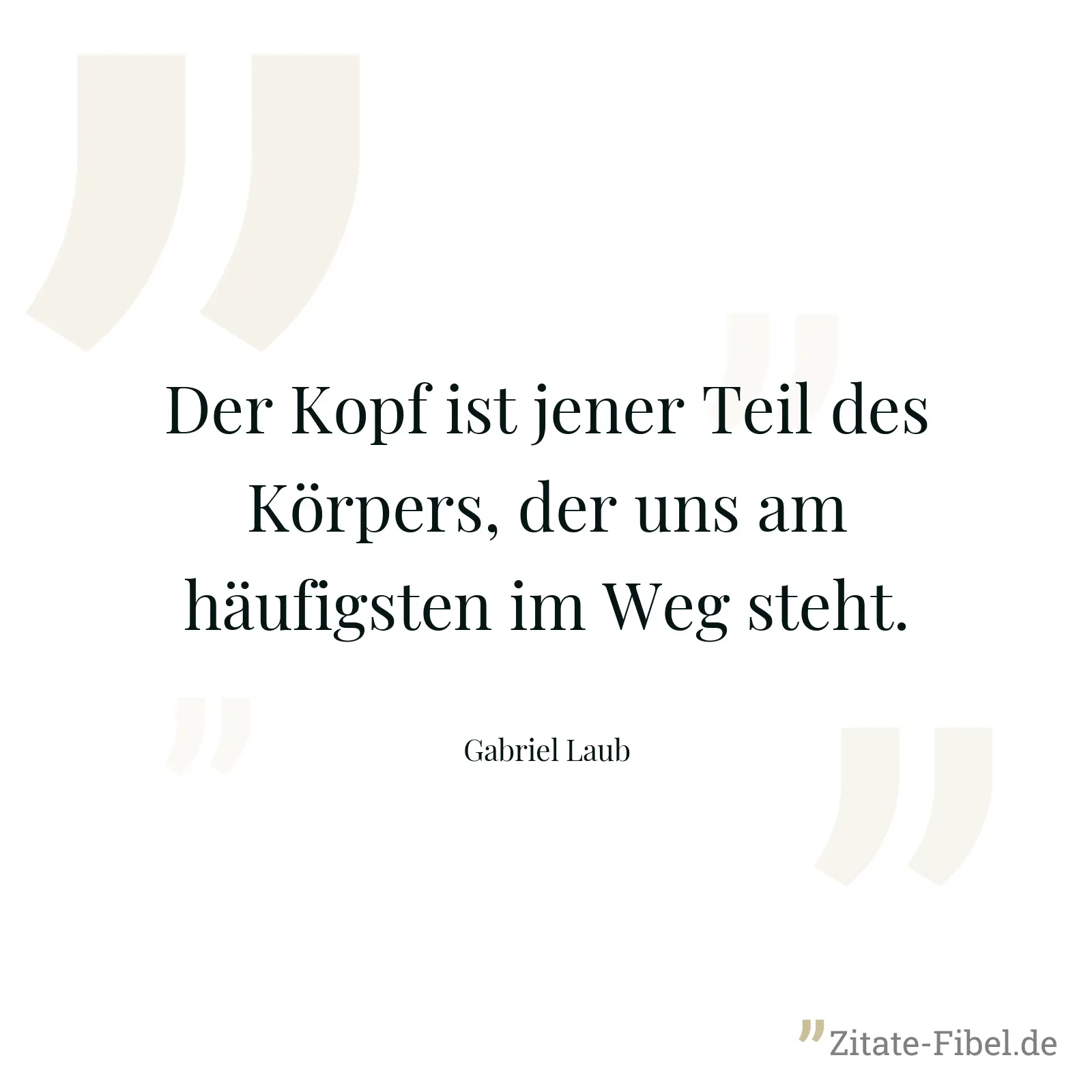 Der Kopf ist jener Teil des Körpers, der uns am häufigsten im Weg steht. - Gabriel Laub