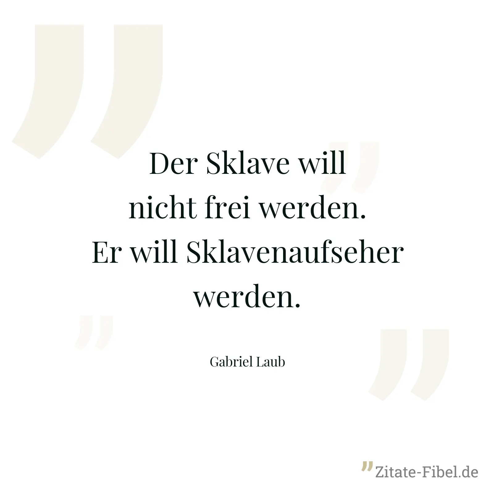 Der Sklave will nicht frei werden. Er will Sklavenaufseher werden. - Gabriel Laub