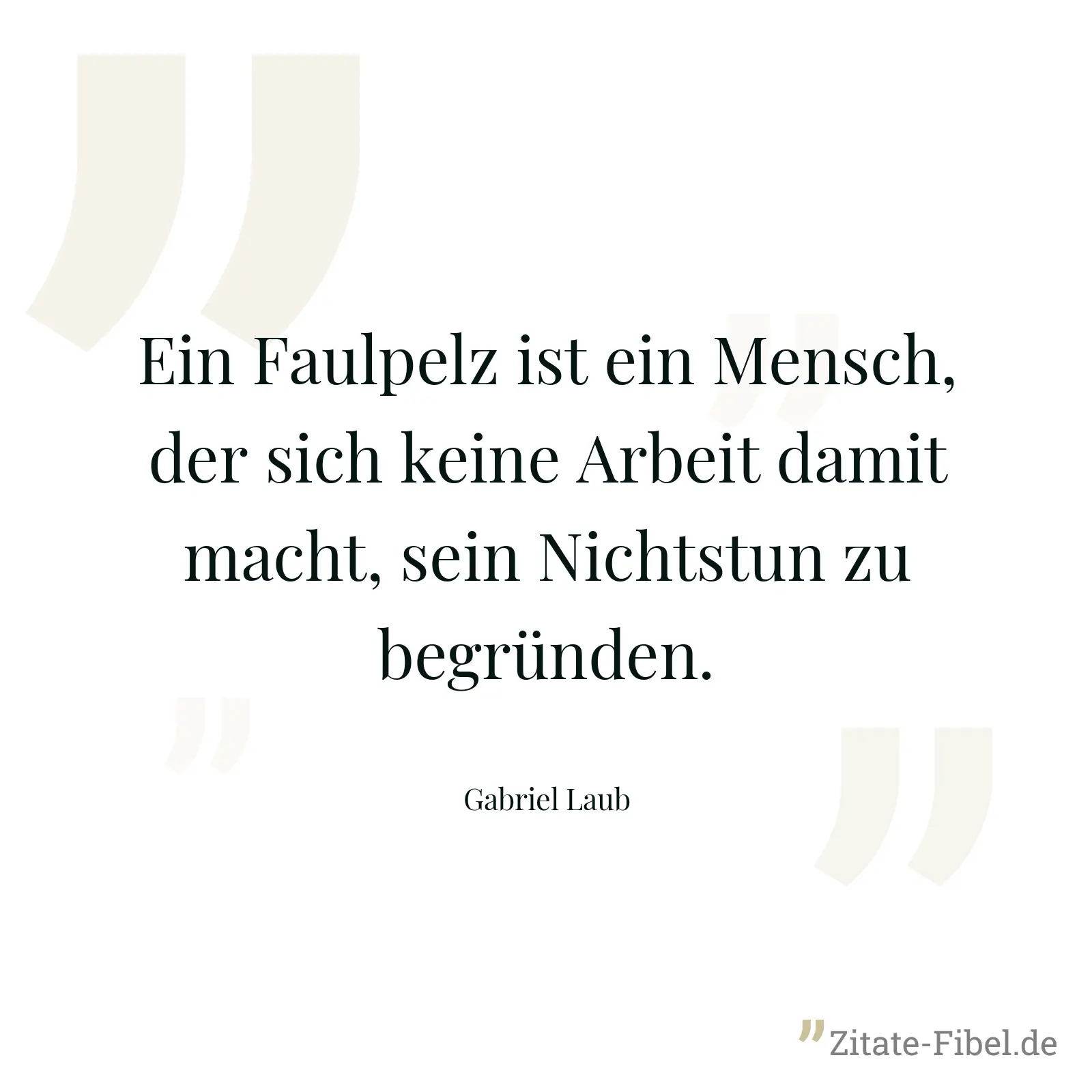 Ein Faulpelz ist ein Mensch, der sich keine Arbeit damit macht, sein Nichtstun zu begründen. - Gabriel Laub