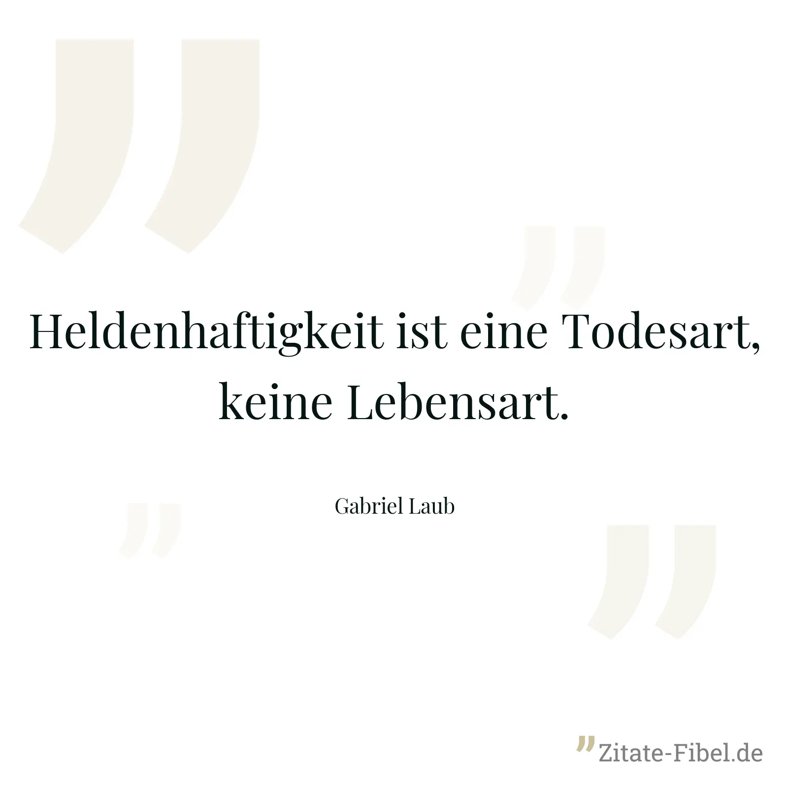 Heldenhaftigkeit ist eine Todesart, keine Lebensart. - Gabriel Laub