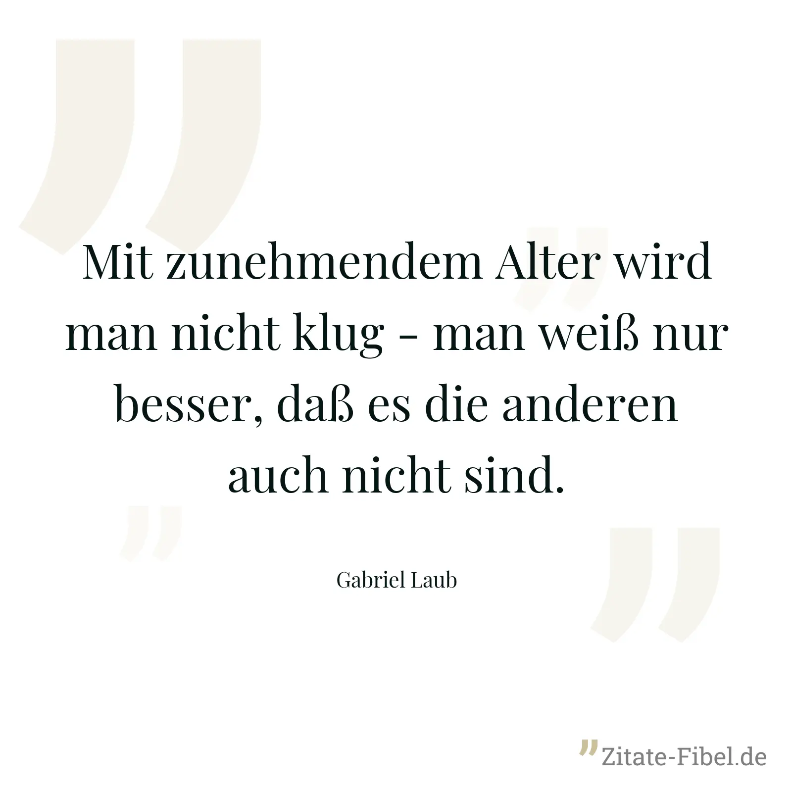 Mit zunehmendem Alter wird man nicht klug - man weiß nur besser, daß es die anderen auch nicht sind. - Gabriel Laub