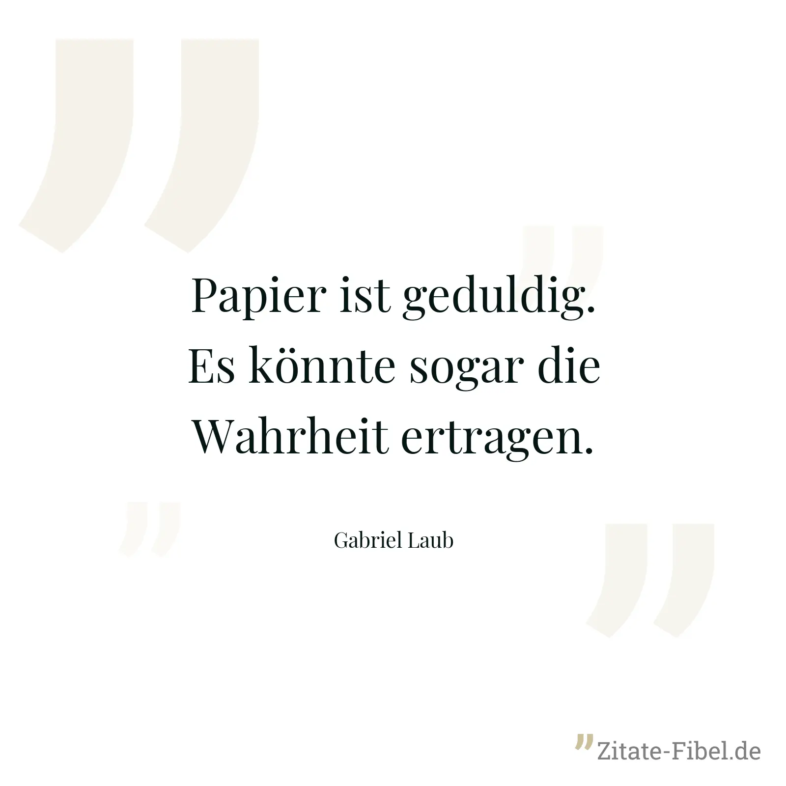 Papier ist geduldig. Es könnte sogar die Wahrheit ertragen. - Gabriel Laub