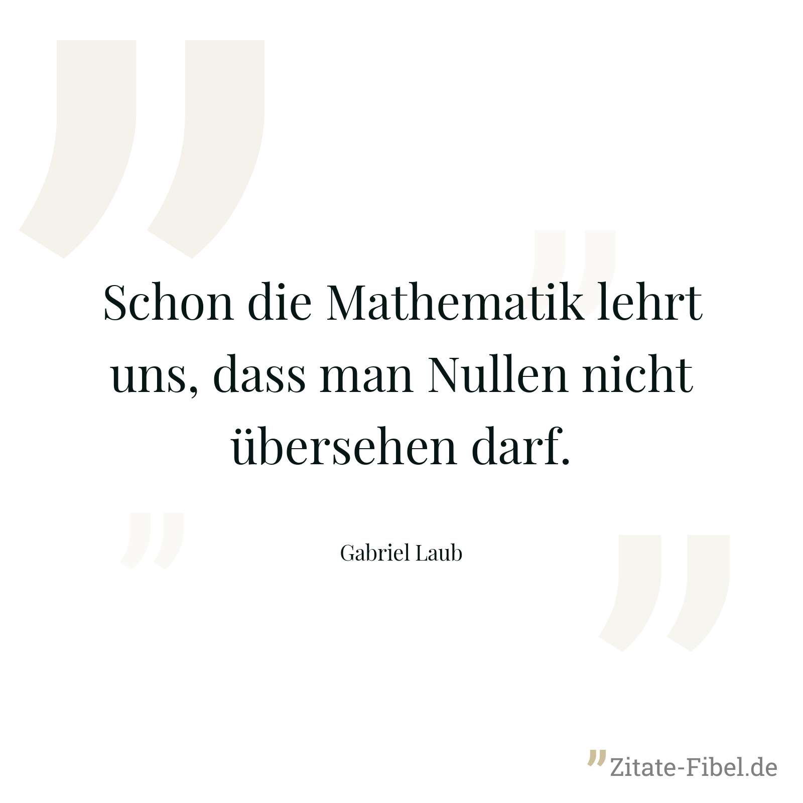 Schon die Mathematik lehrt uns, dass man Nullen nicht übersehen darf. - Gabriel Laub