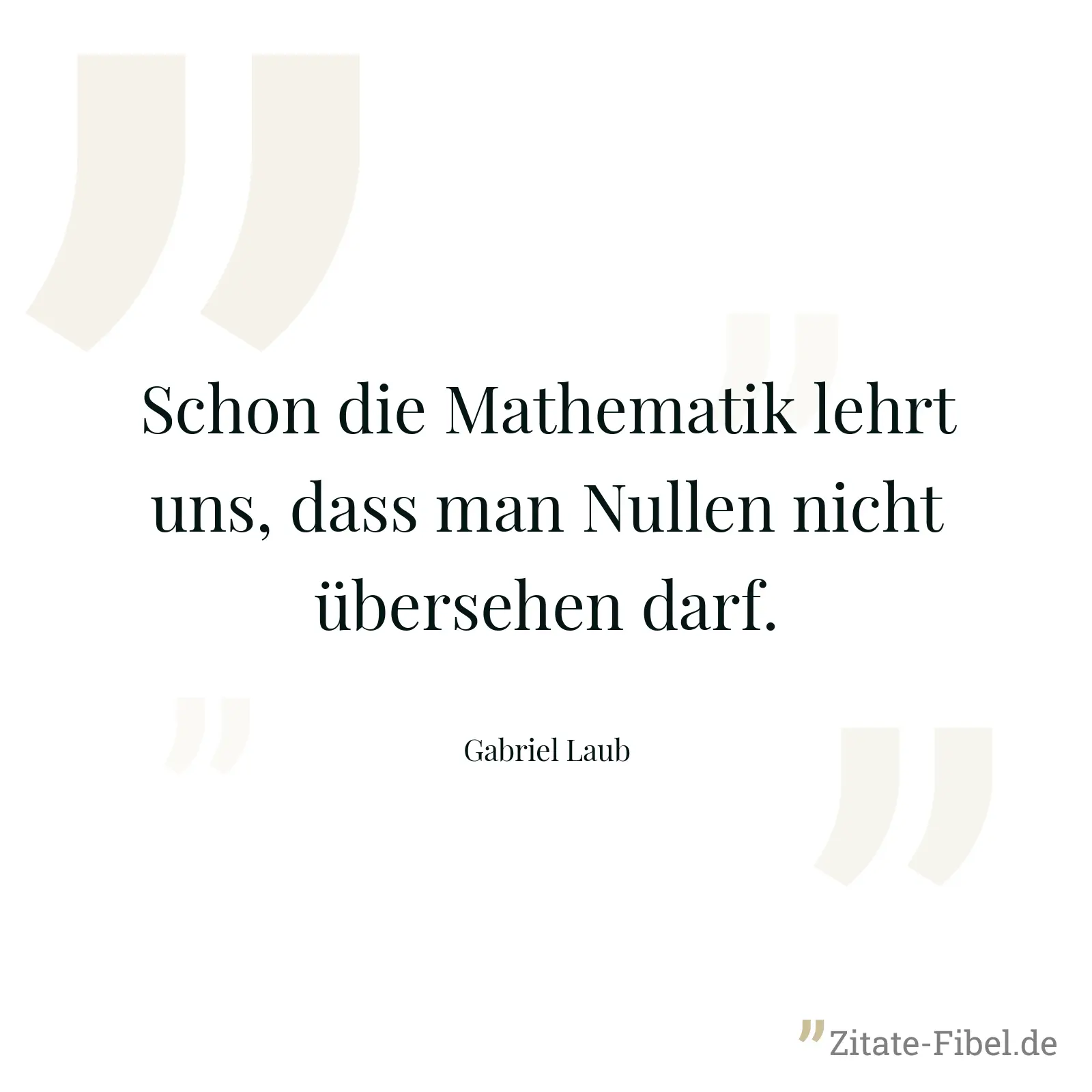Schon die Mathematik lehrt uns, dass man Nullen nicht übersehen darf. - Gabriel Laub