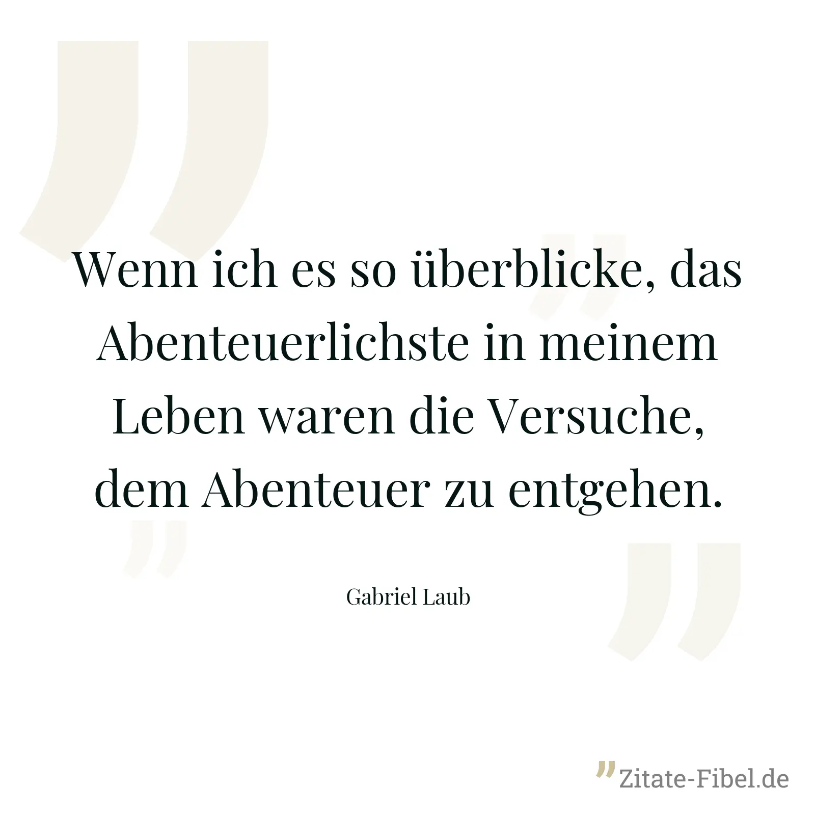Wenn ich es so überblicke, das Abenteuerlichste in meinem Leben waren die Versuche, dem Abenteuer zu entgehen. - Gabriel Laub