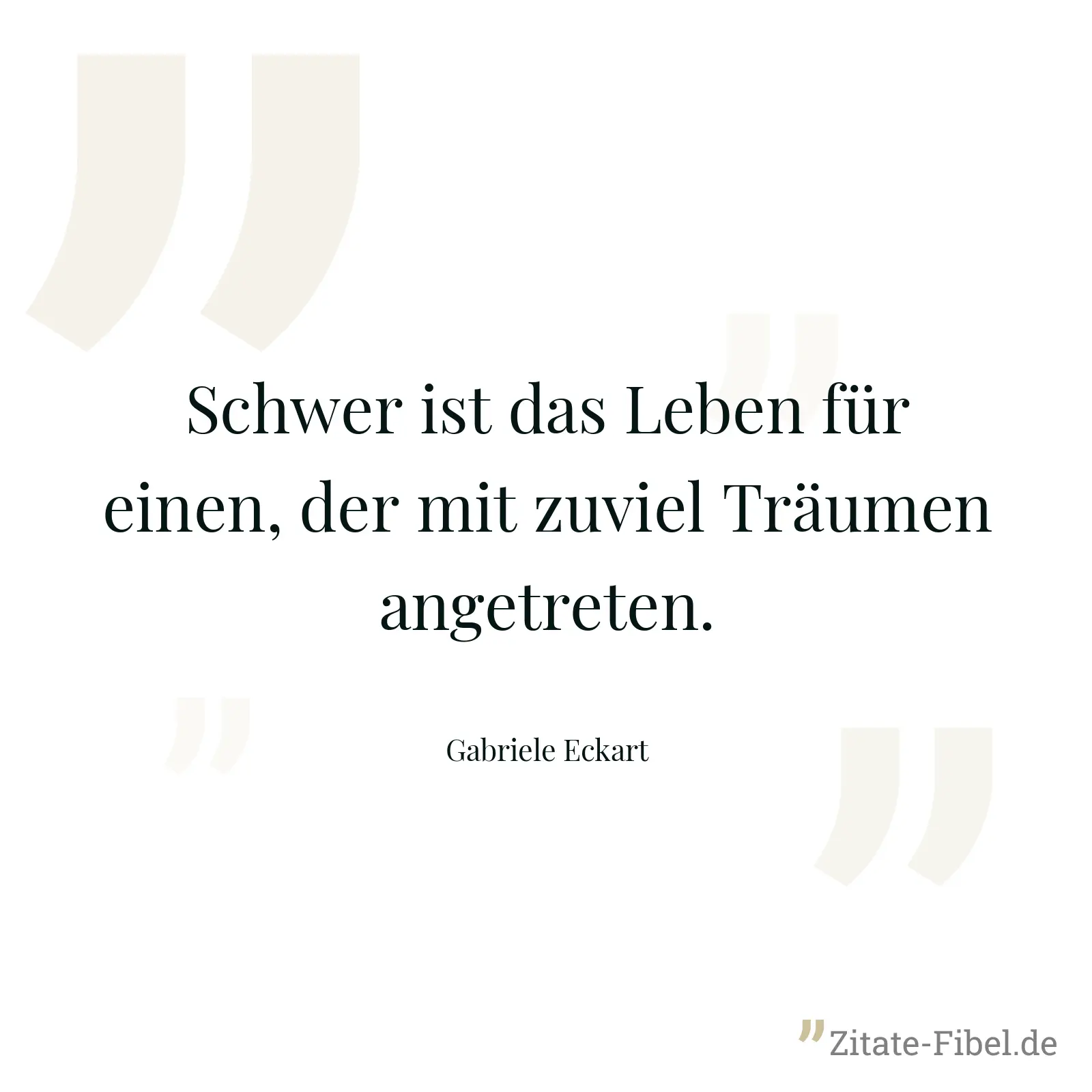 Schwer ist das Leben für einen, der mit zuviel Träumen angetreten. - Gabriele Eckart